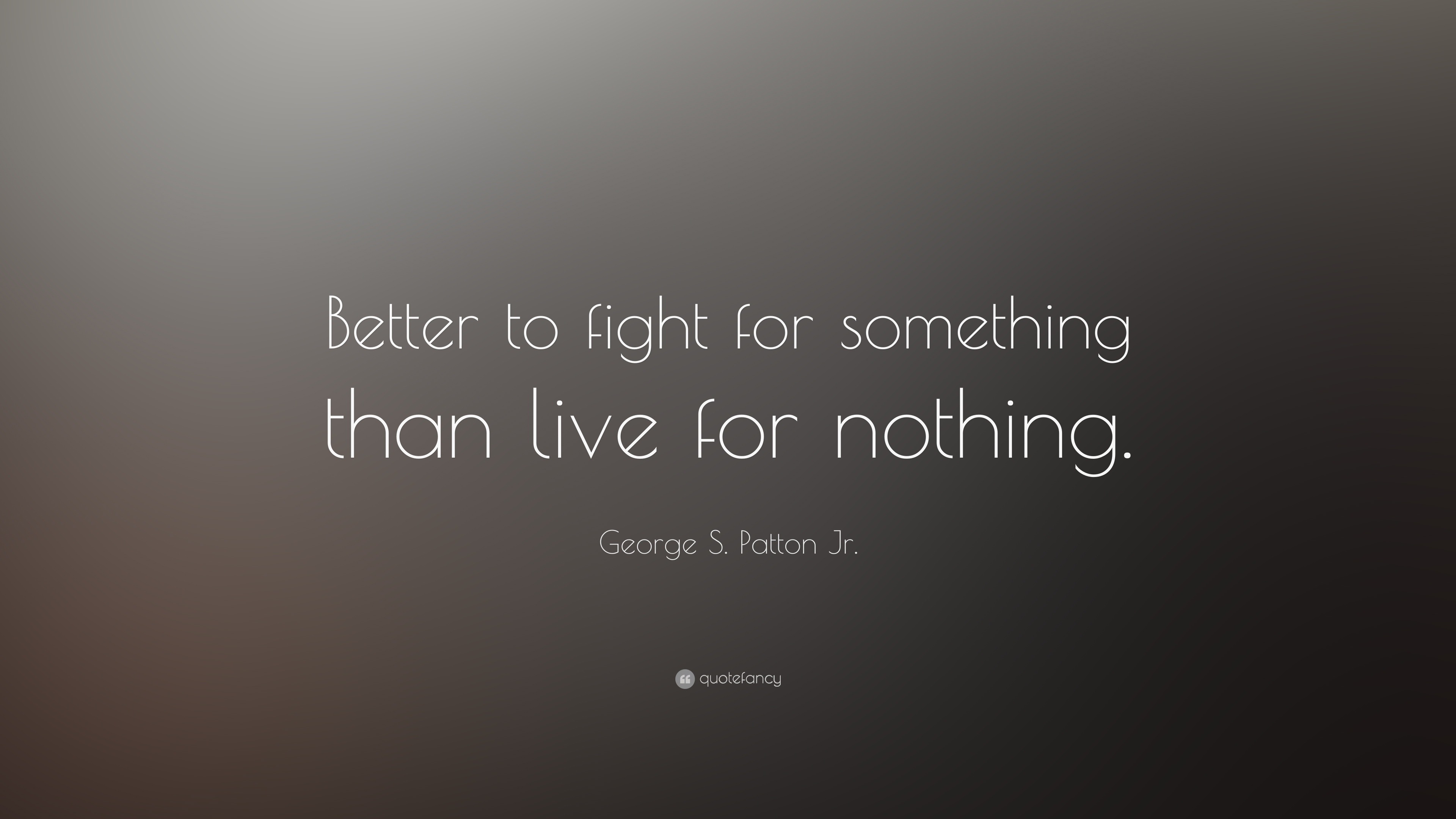 George S. Patton Jr. Quote: “better To Fight For Something Than Live 