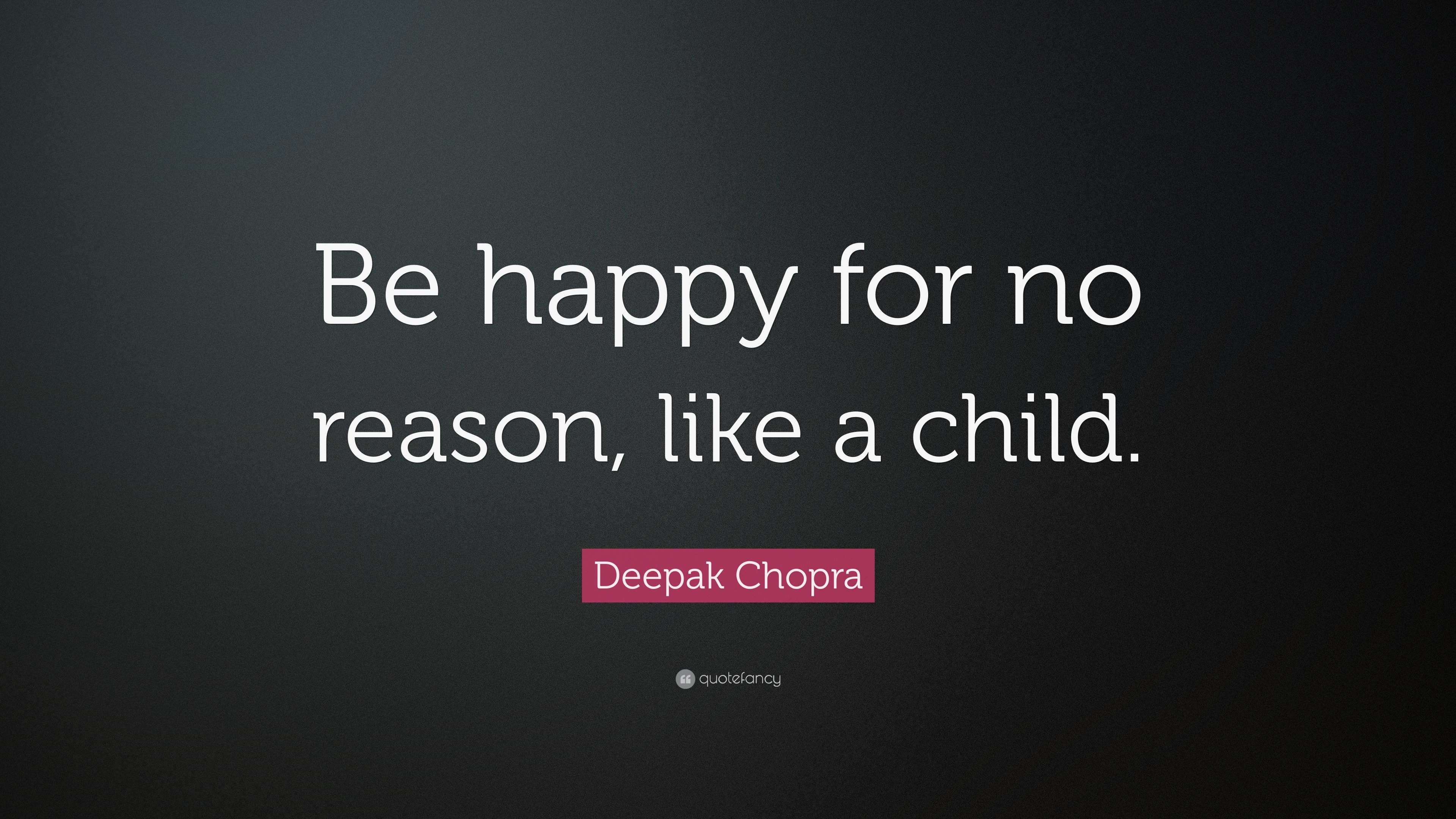 Deepak Chopra Quote: “Be happy for no reason, like a child.”