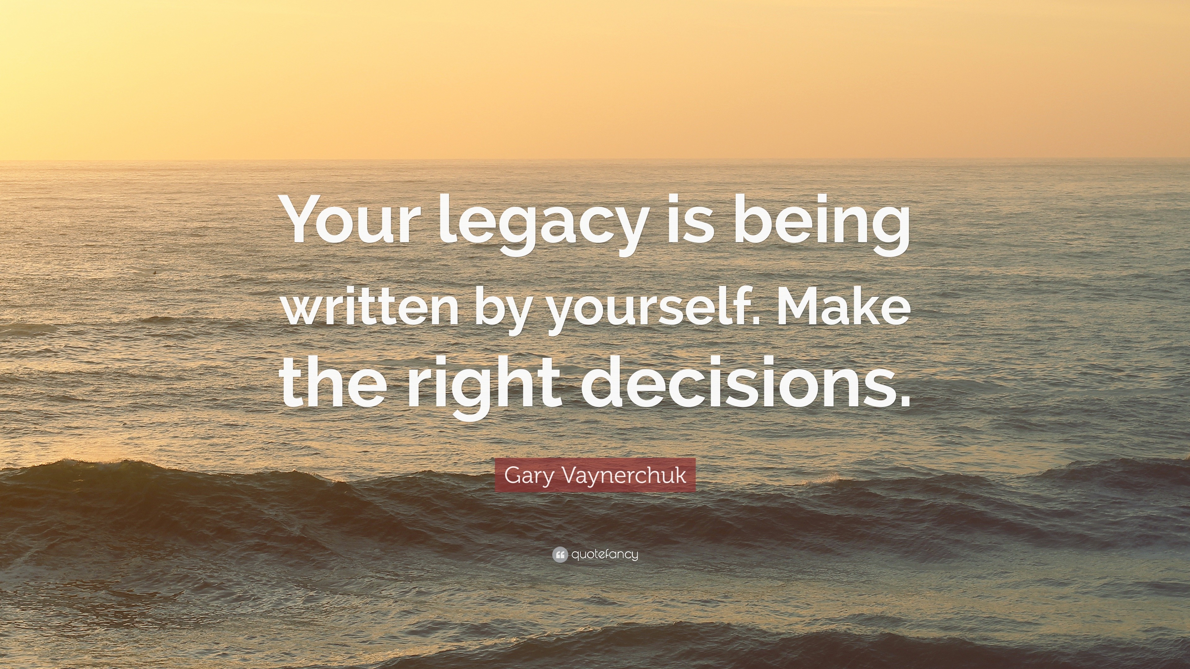 Gary Vaynerchuk Quote: “Your legacy is being written by yourself. Make the  right decisions.”