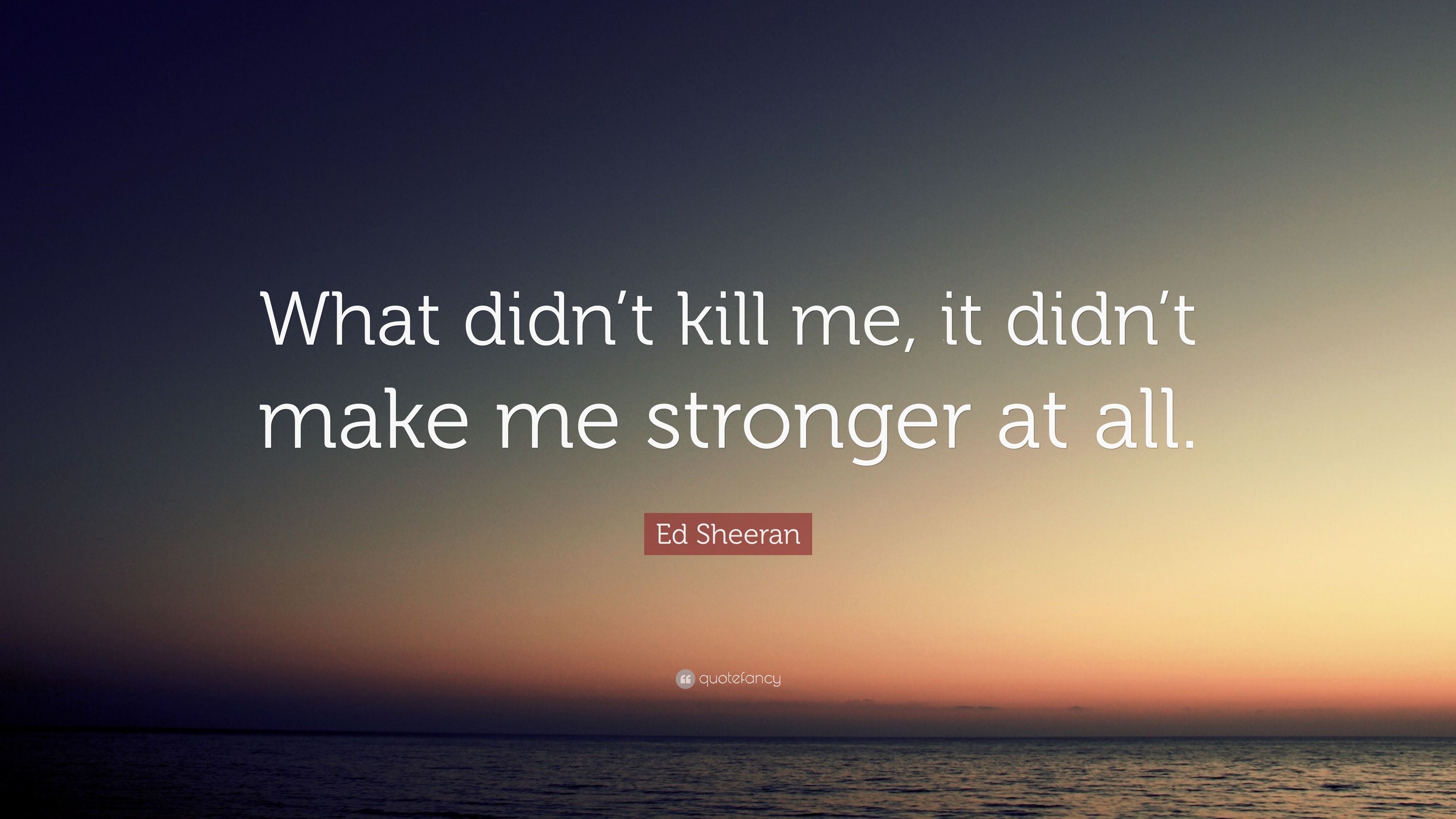 Ed Sheeran Quote “What didn t kill me it didn t