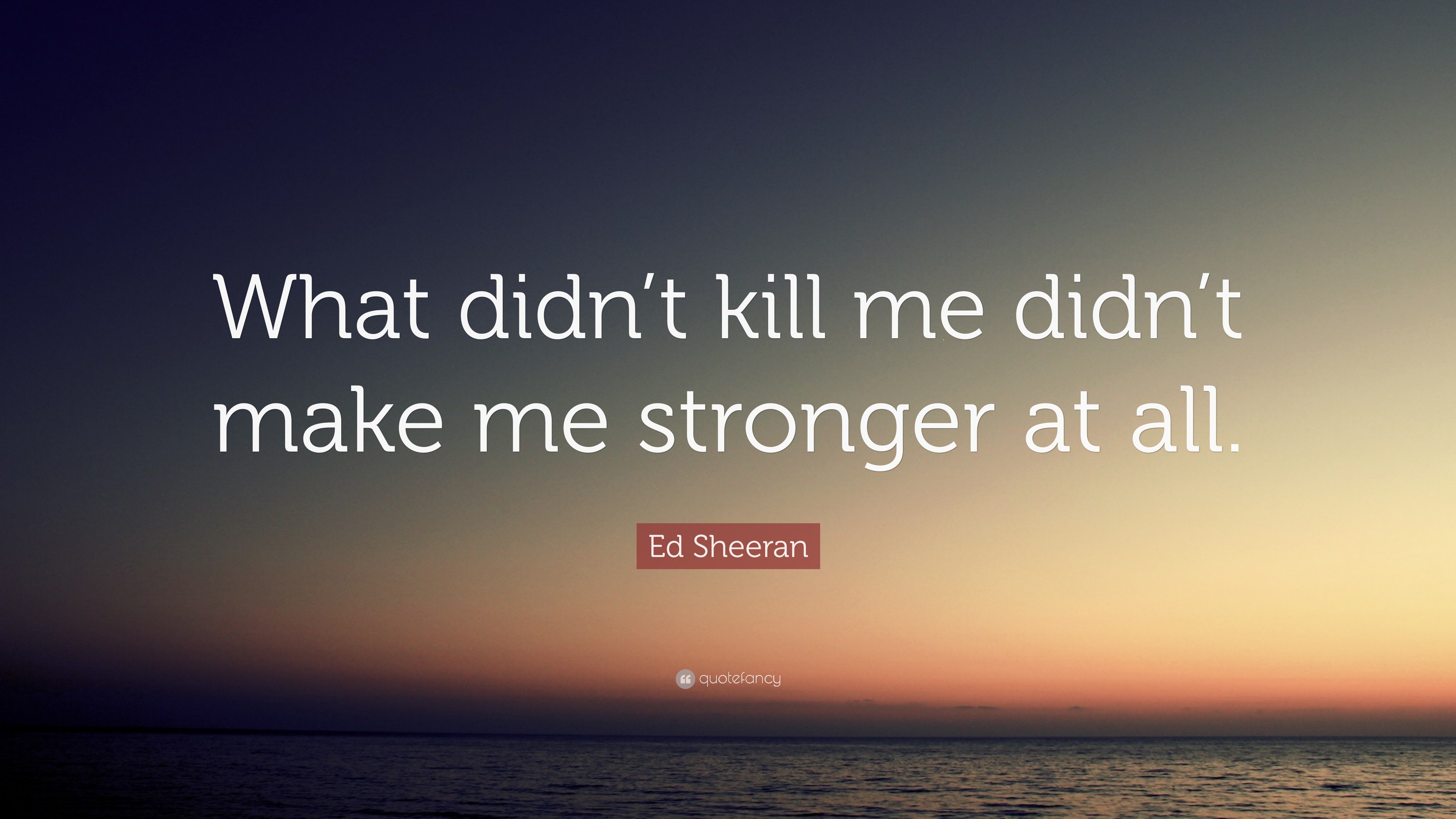 Ed Sheeran Quote “What didn t kill me it didn t