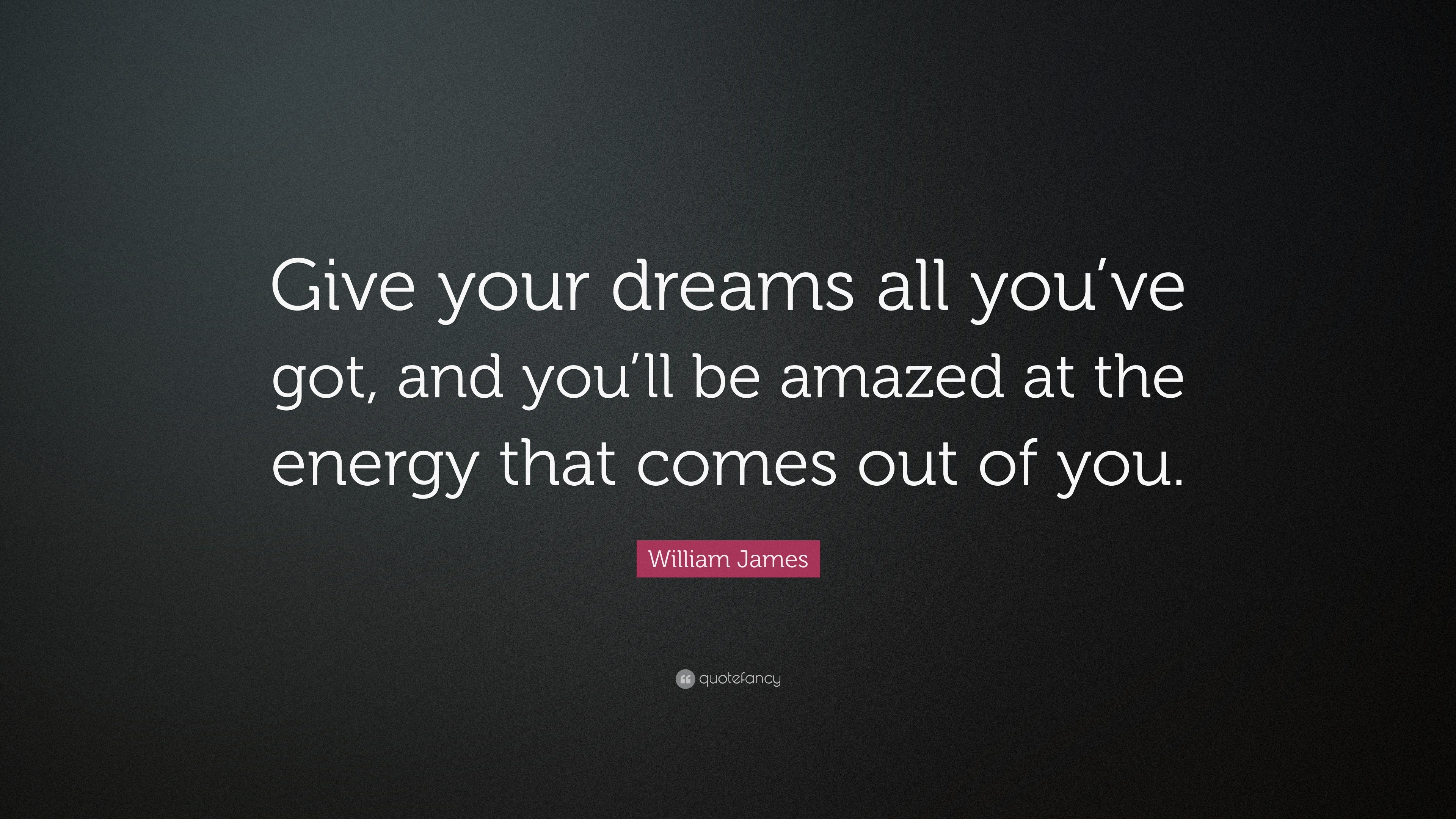 William James Quote: “Give your dreams all you’ve got, and you’ll be ...