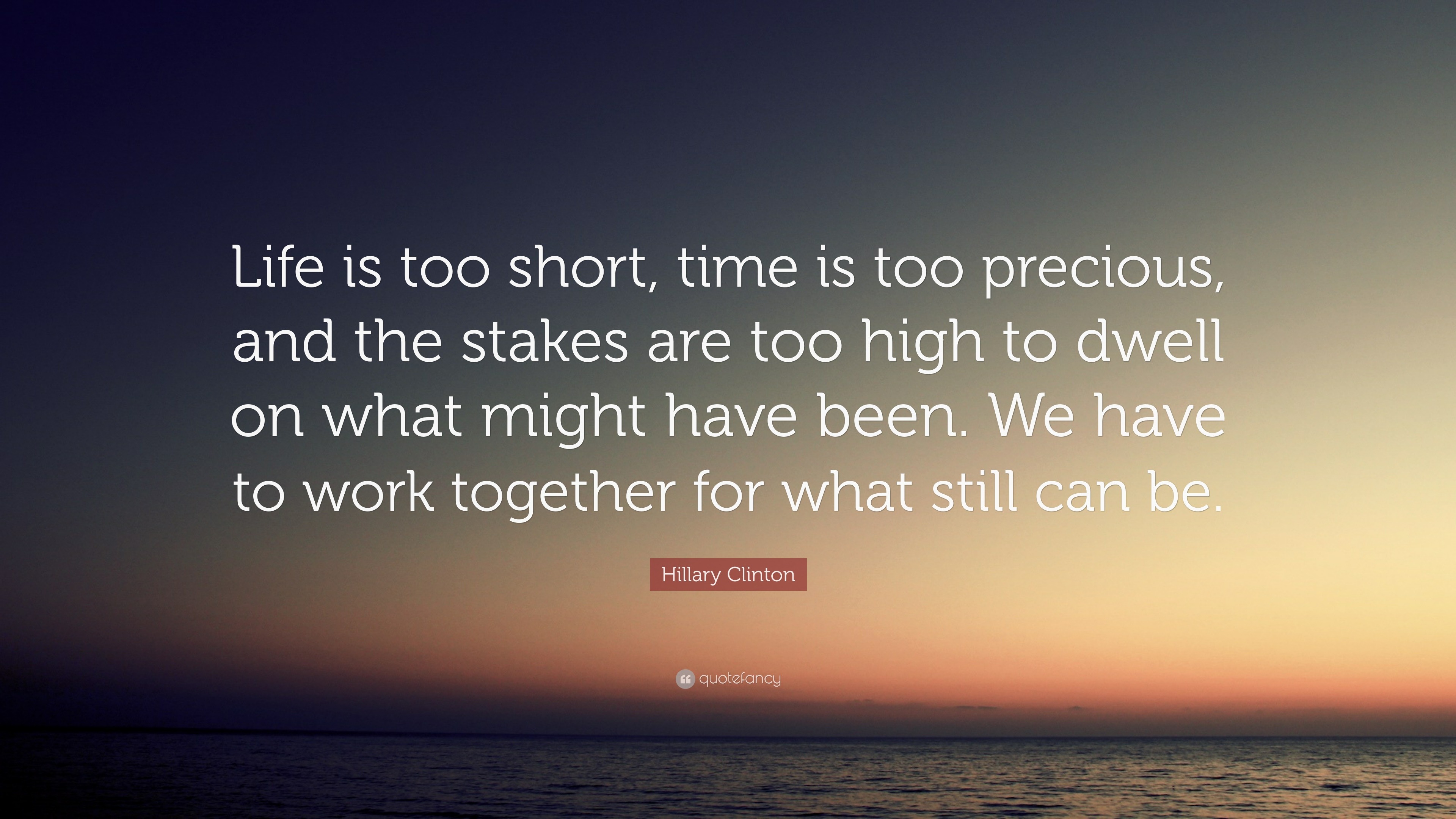 Hillary Clinton Quote: “Life is too short, time is too precious, and ...