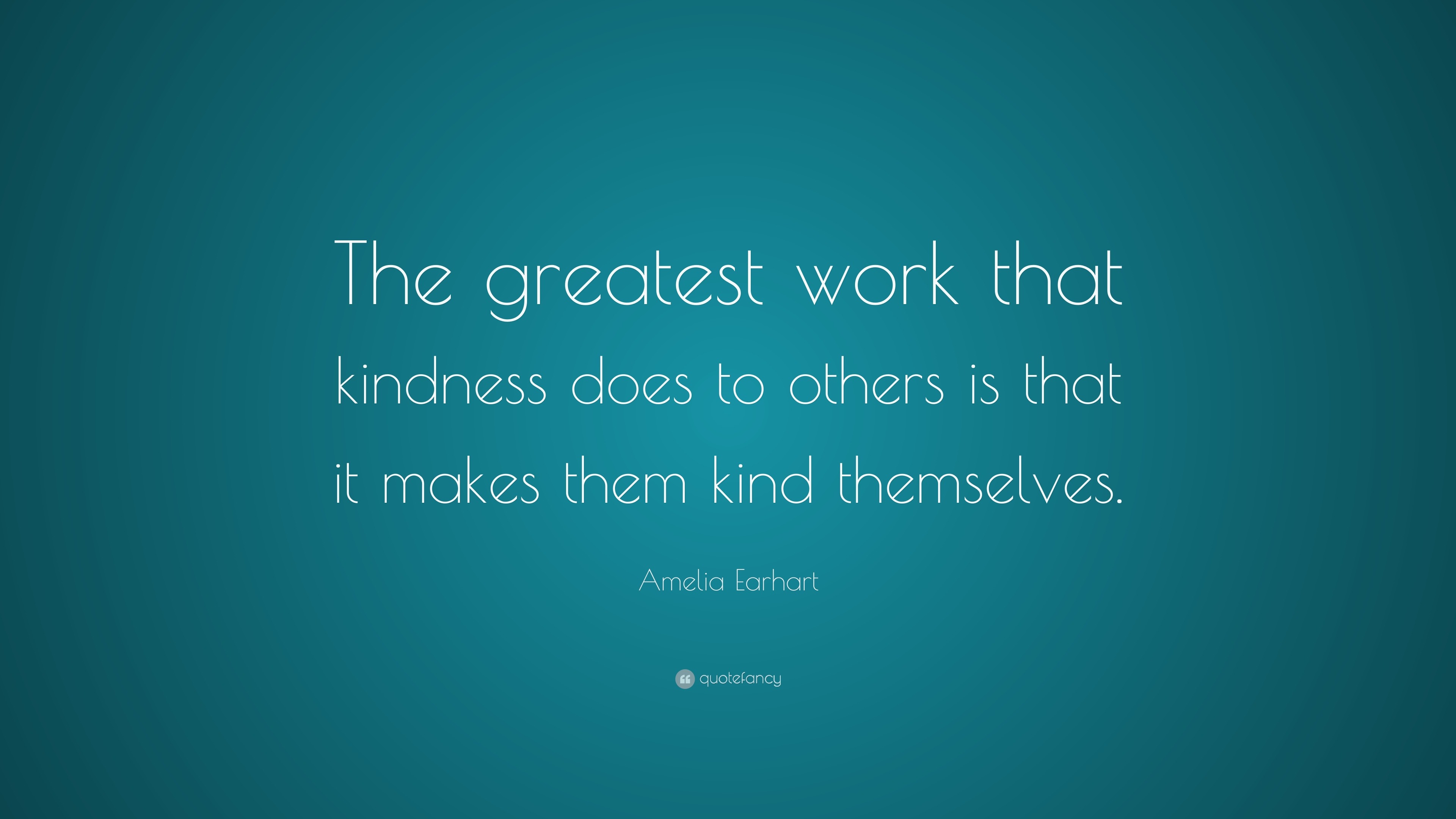 Amelia Earhart Quote: “The greatest work that kindness does to others ...