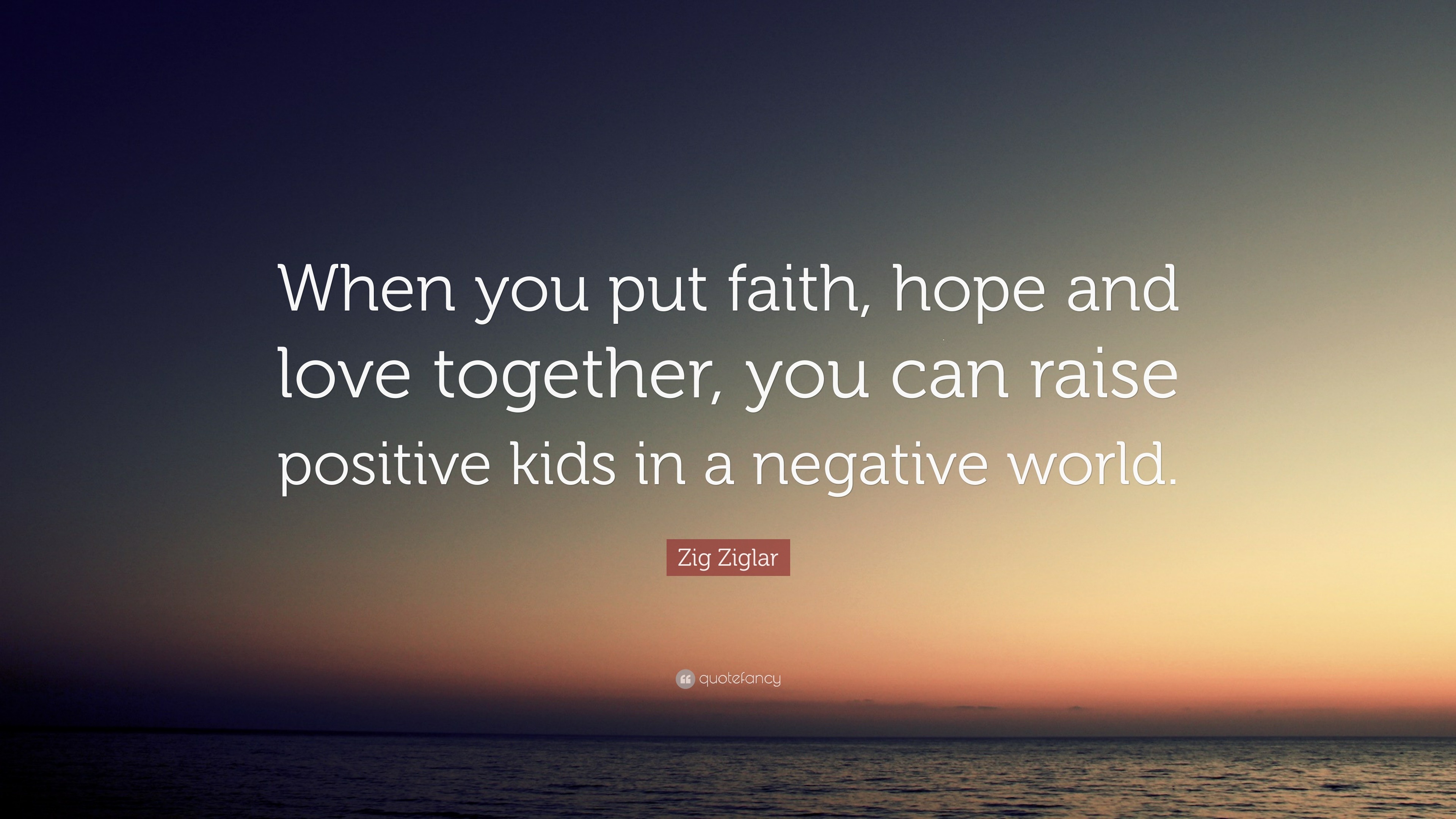 Zig Ziglar Quote: “When you put faith, hope and love together, you can ...