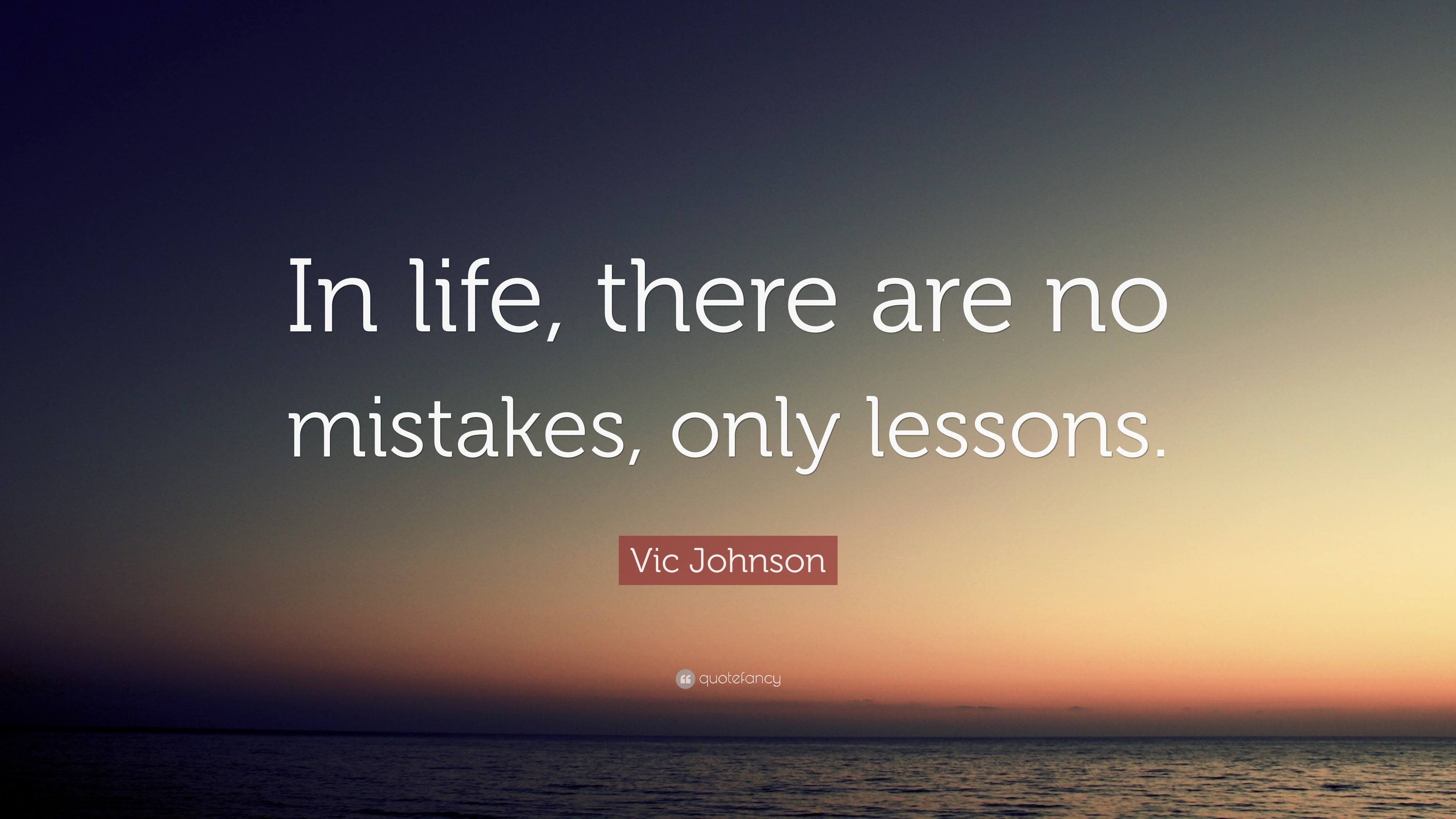 Vic Johnson Quote: “In life, there are no mistakes, only lessons.”