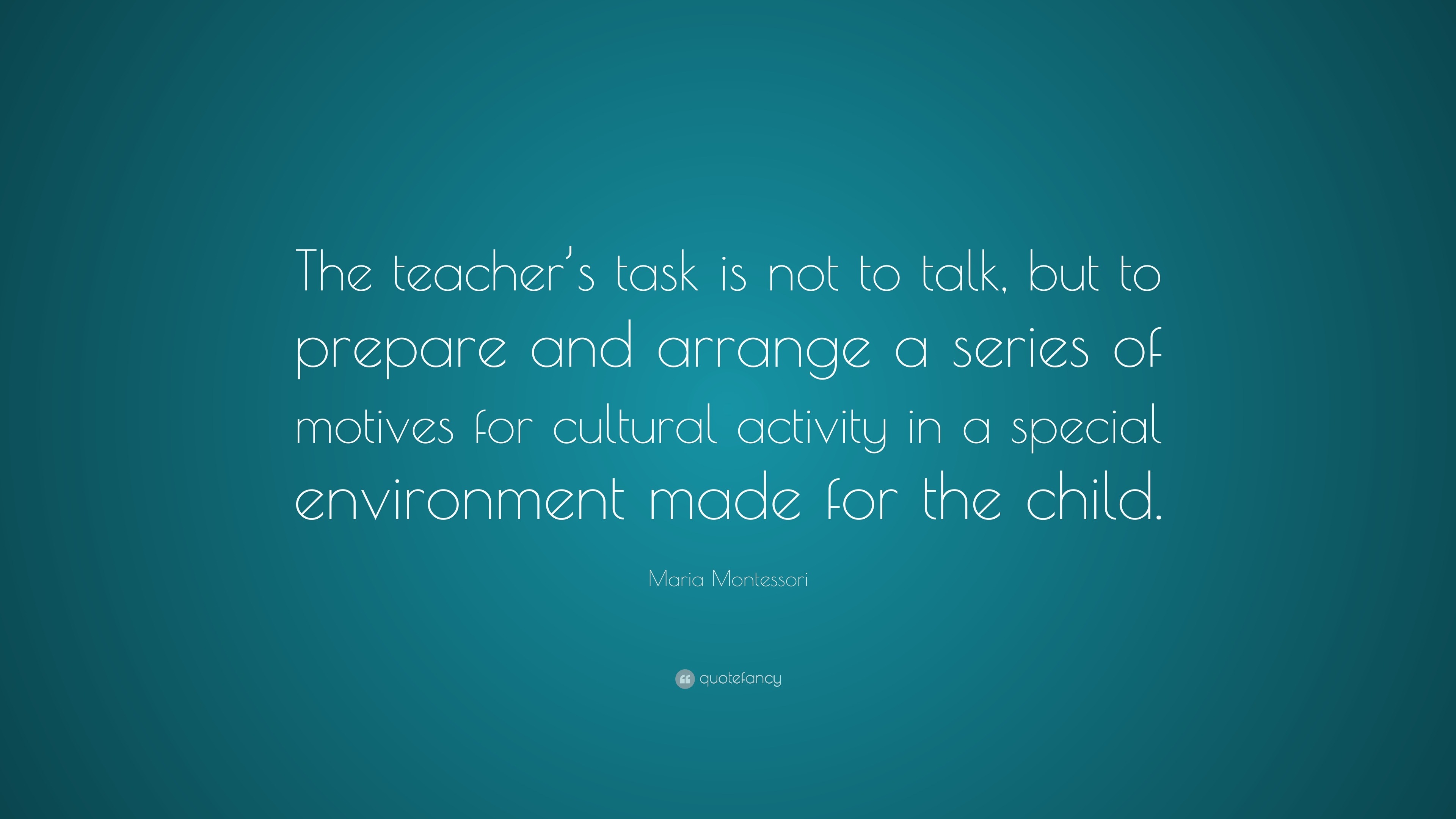 Maria Montessori Quote: “The teacher’s task is not to talk, but to ...