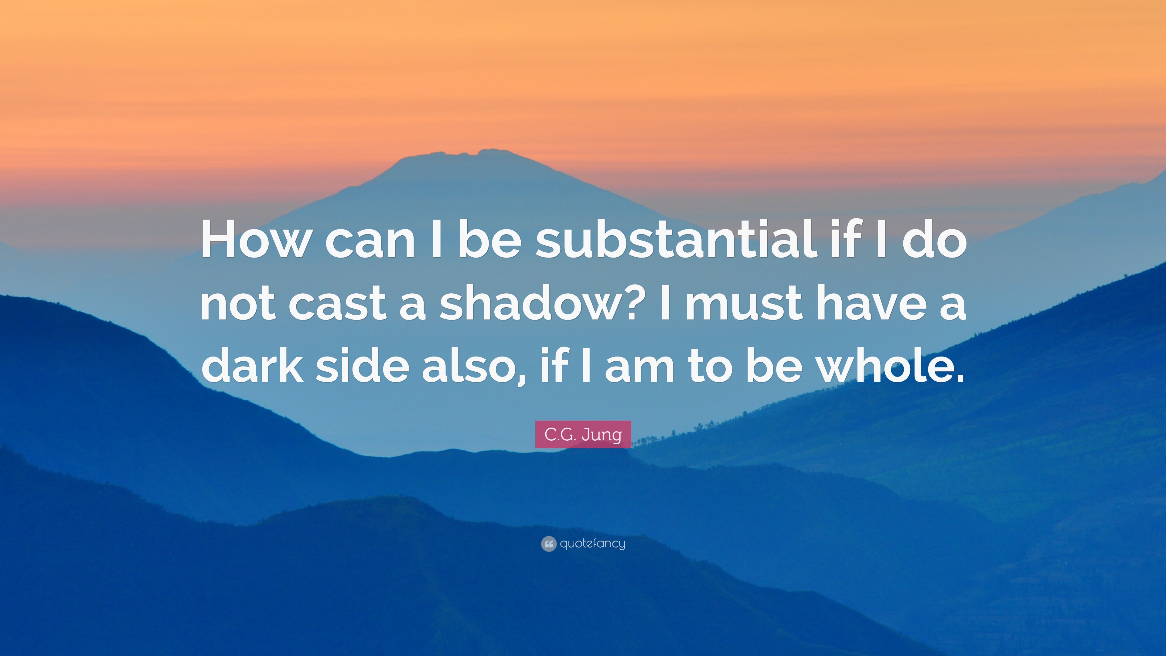 C.G. Jung Quote “How can I be substantial if I do not cast a shadow? I