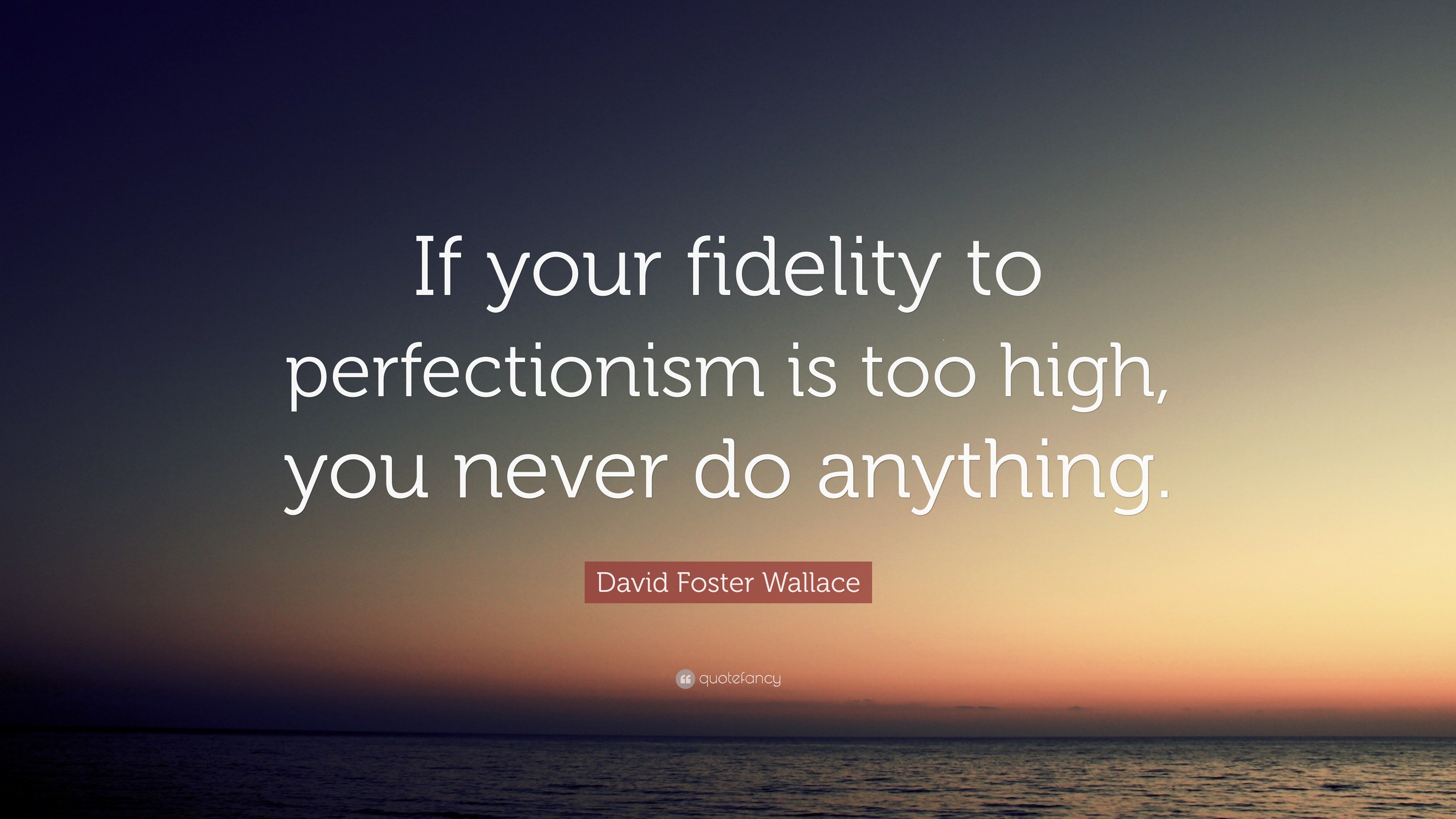 David Foster Wallace Quote: “If your fidelity to perfectionism is too ...