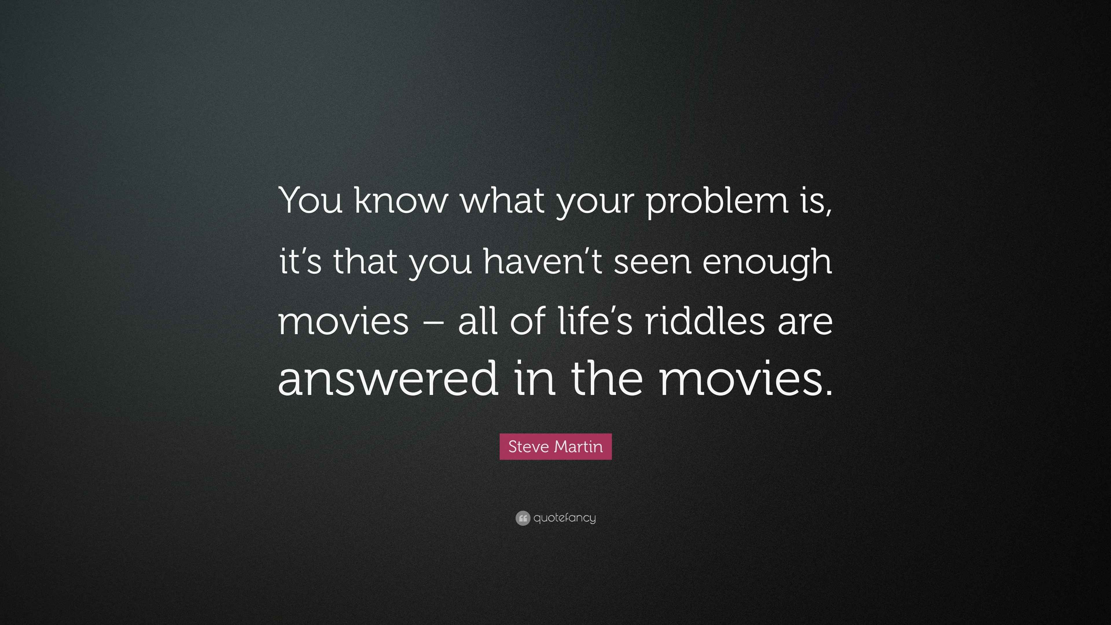 Steve Martin Quote: “You know what your problem is, it’s that you haven ...