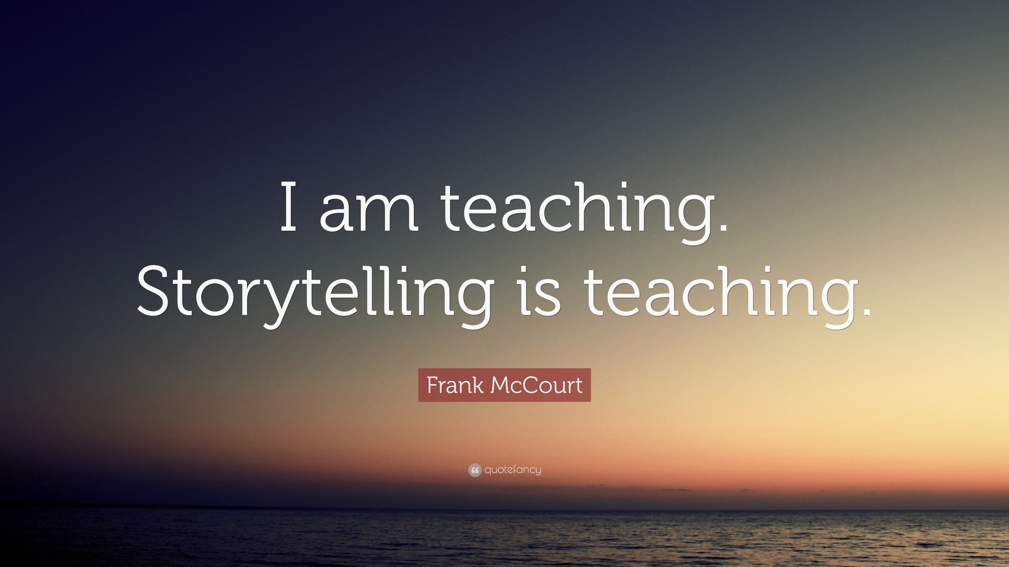 Frank McCourt Quote: “I am teaching. Storytelling is teaching.”