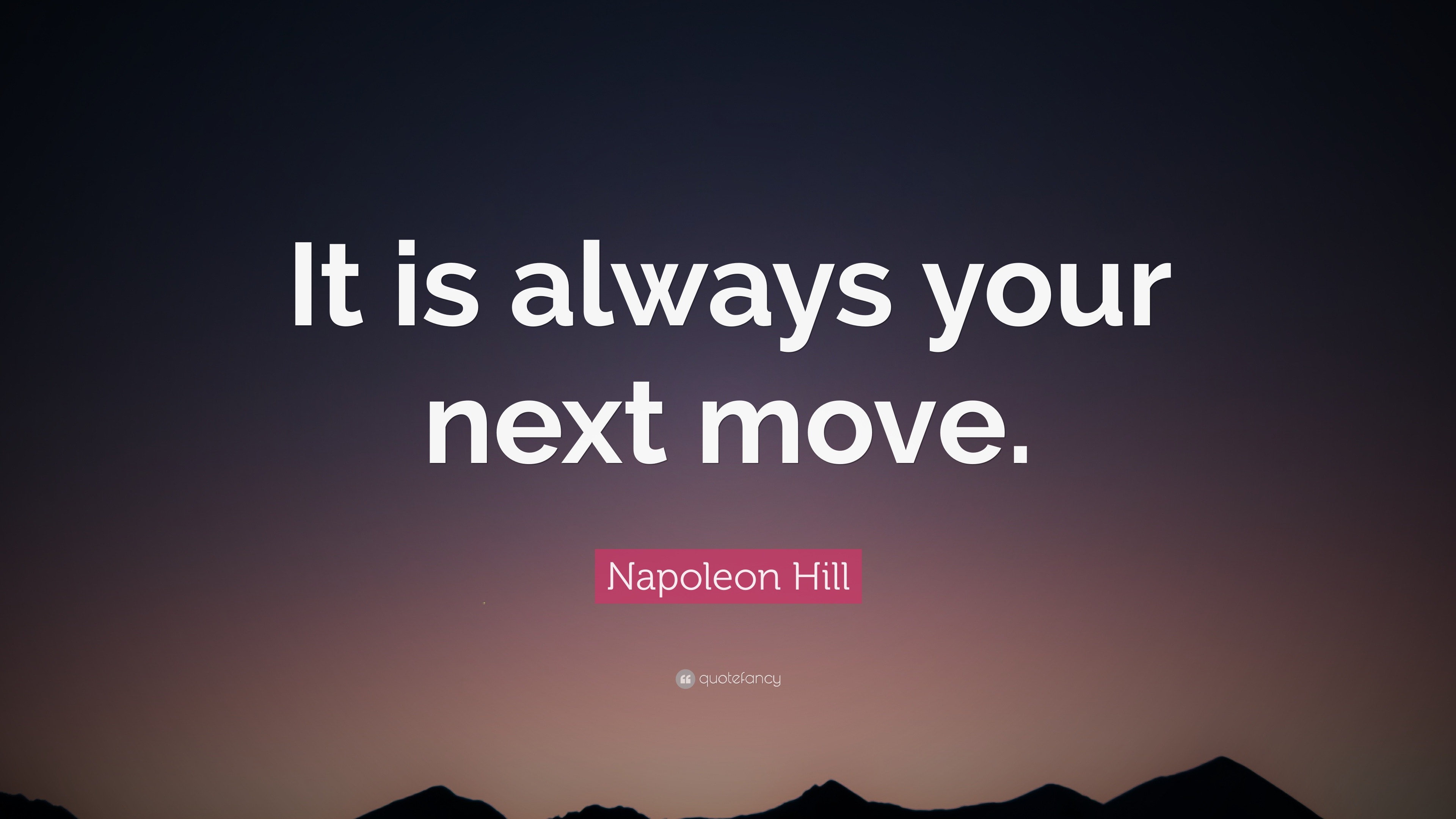 Napoleon Hill Quote: “it Is Always Your Next Move.”