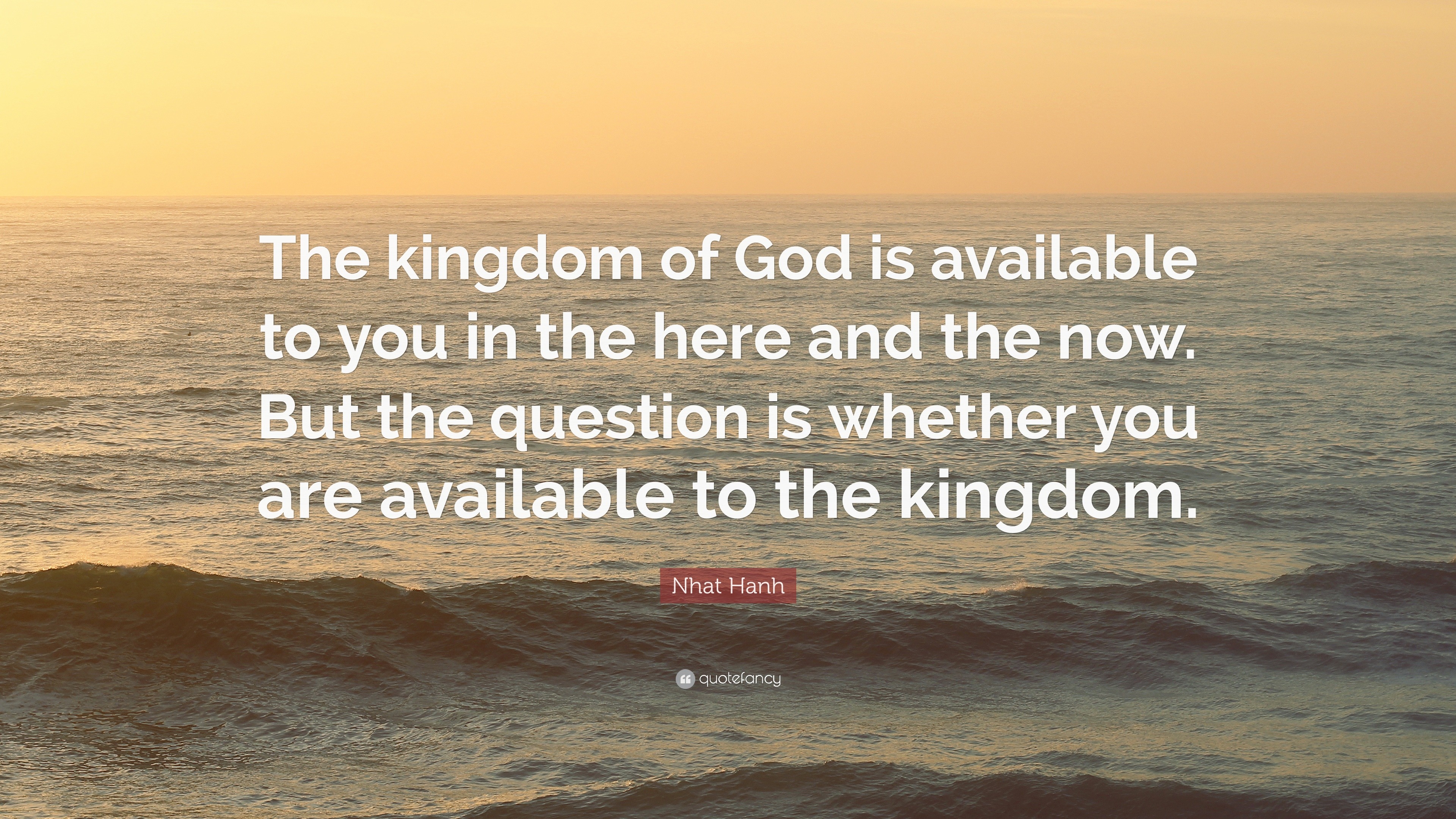 Nhat Hanh Quote “The kingdom of God is available to you in the here