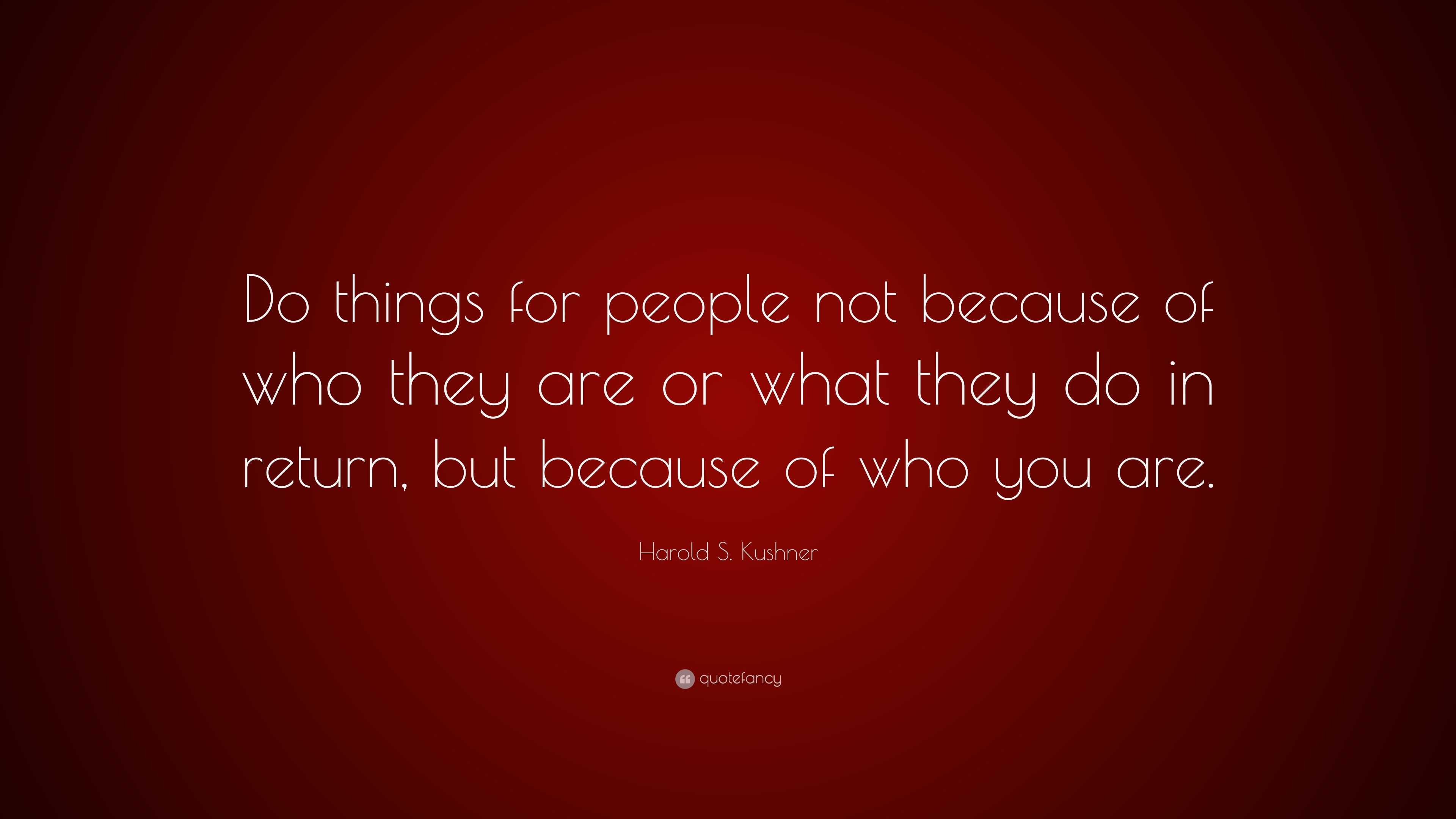 Harold S Kushner Quote Do Things For People Not Because Of Who They Are Or What