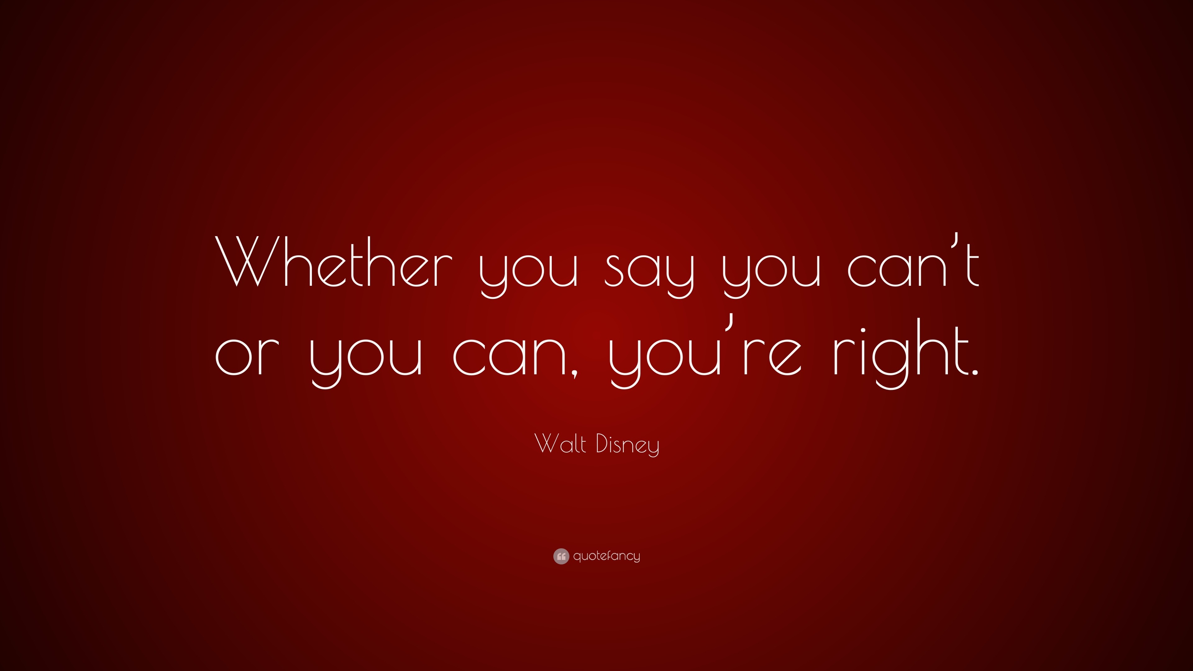 Walt Disney Quote: “Whether you say you can’t or you can, you’re right.”