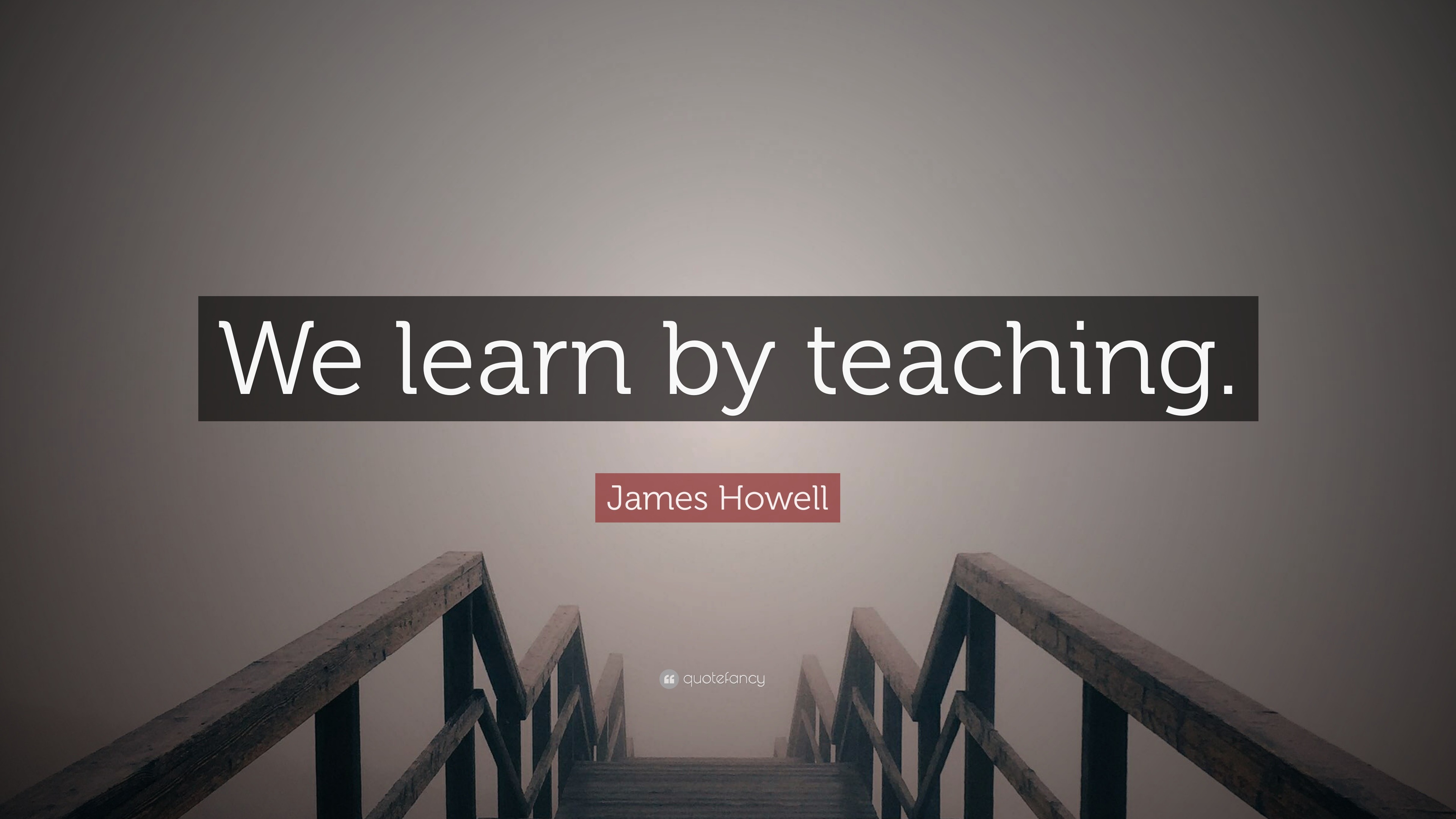 James Howell Quote: “We learn by teaching.”