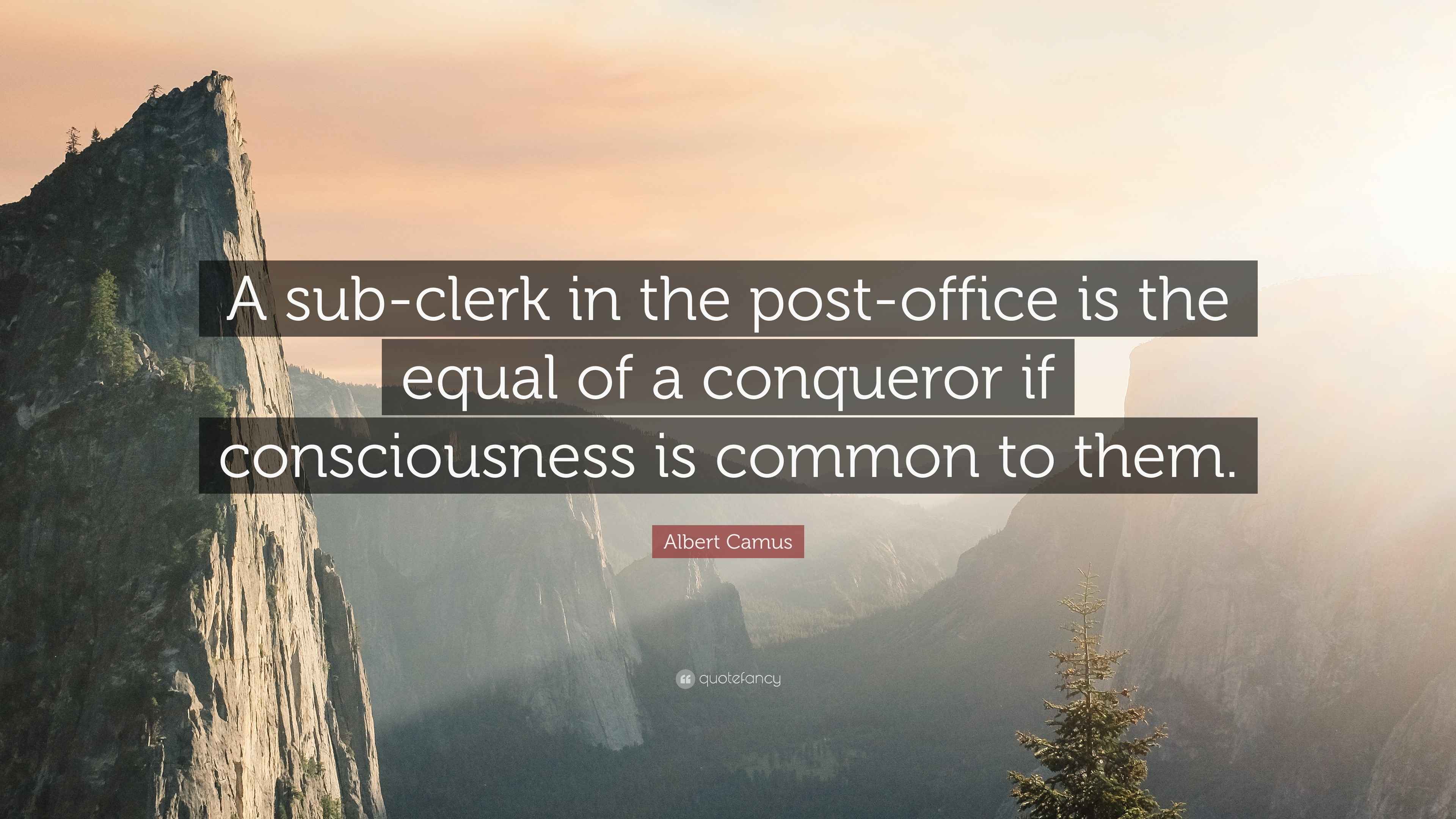 Albert Camus Quote “A subclerk in the postoffice is the equal of a conqueror if consciousness