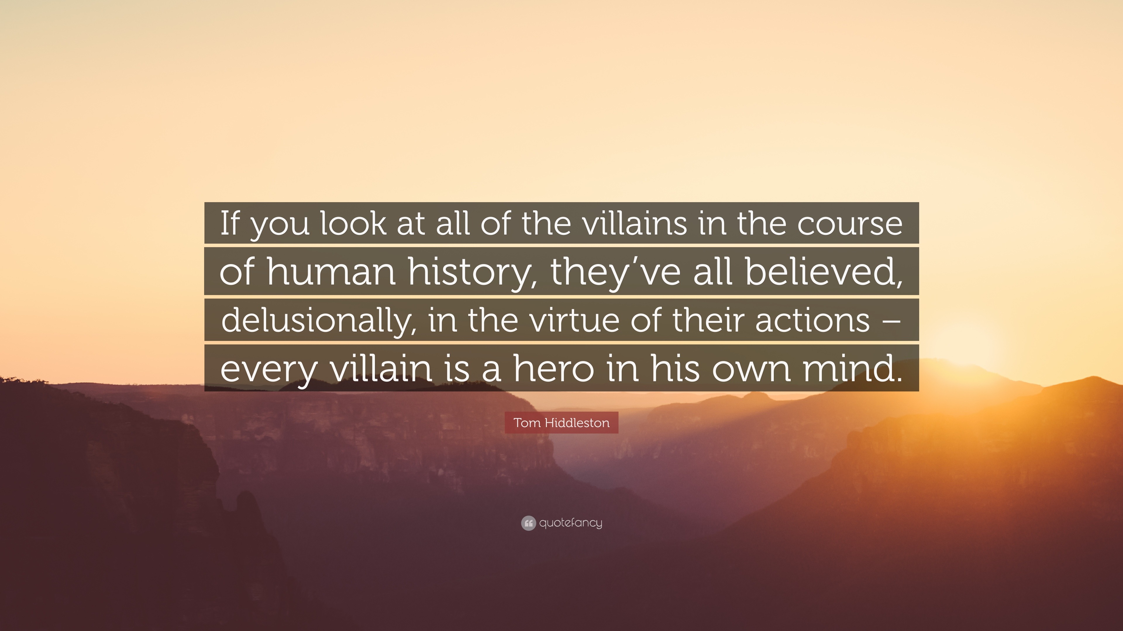 Tom Hiddleston Quote: “If you look at all of the villains in the course of  human history, they've all believed, delusionally, in the virtue of ”