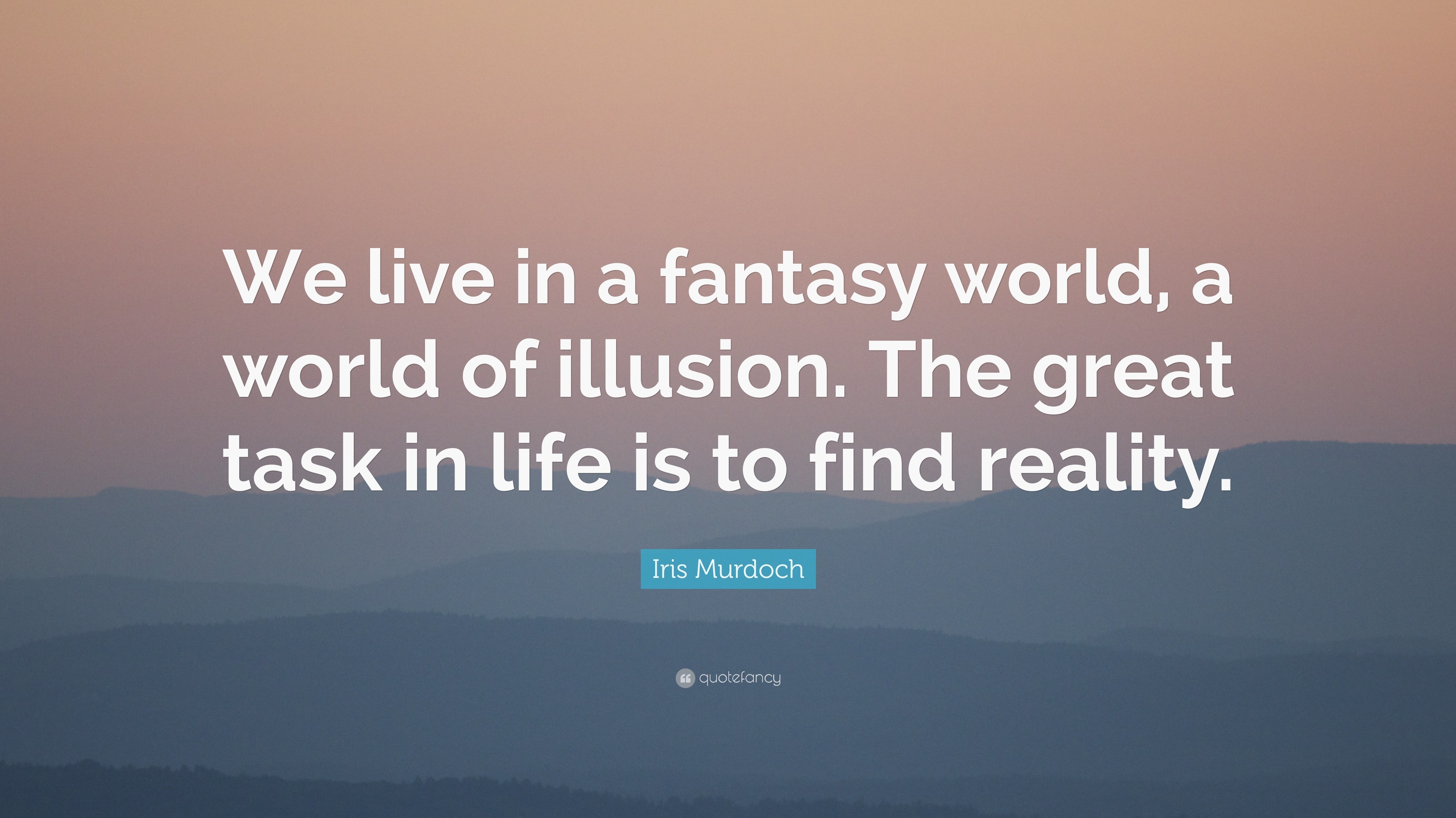 Iris Murdoch Quote: “We live in a fantasy world, a world of illusion