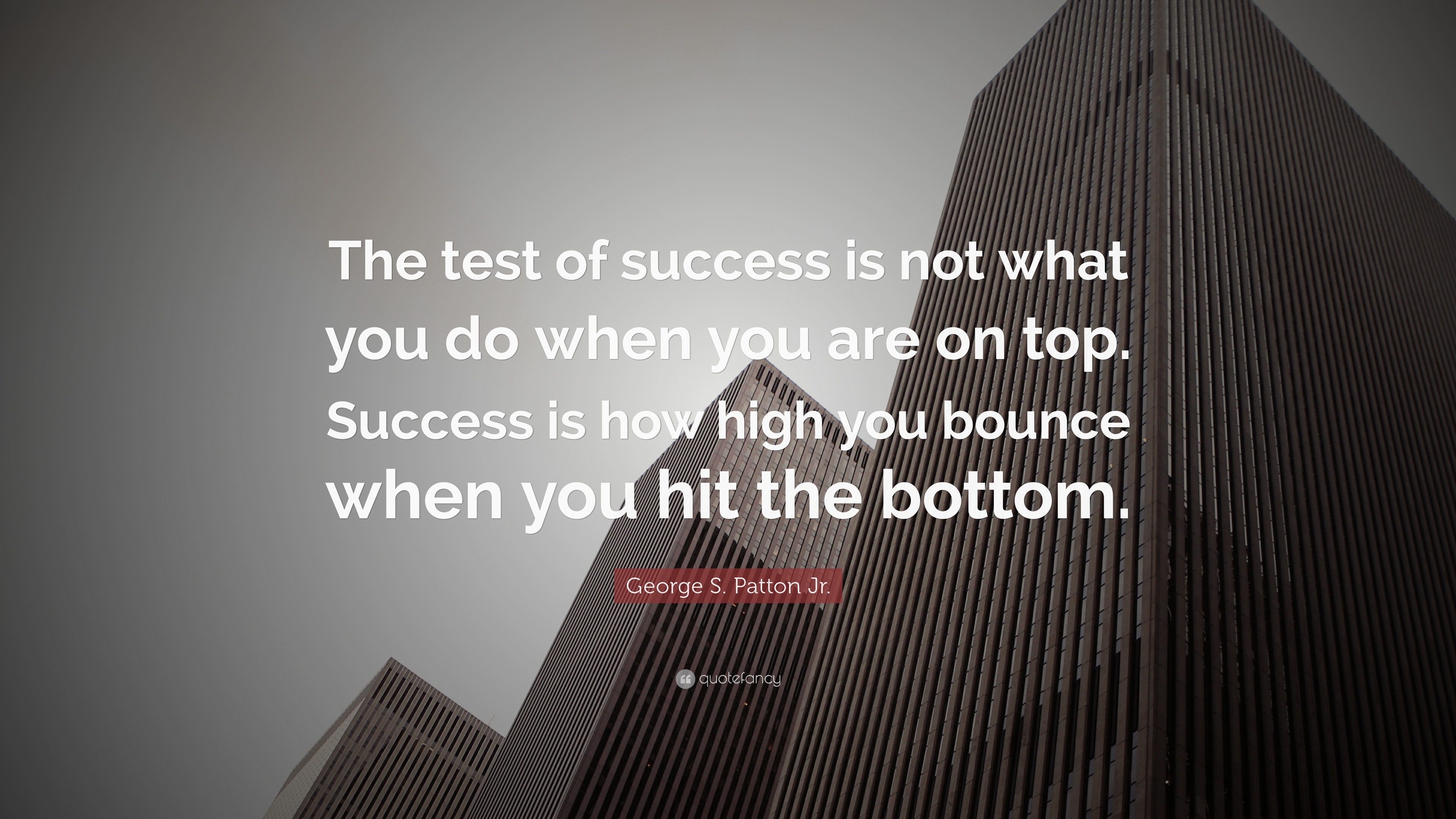 George S. Patton Jr. Quote: “The test of success is not what you do