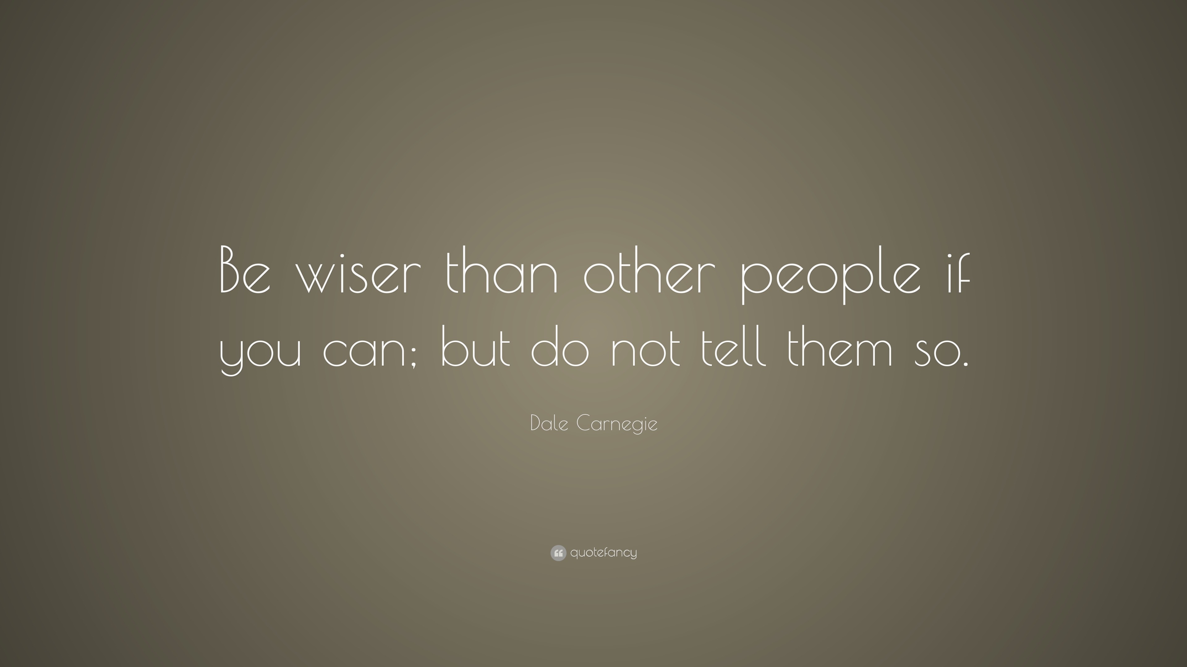 Dale Carnegie Quote: “Be wiser than other people if you can; but do not ...