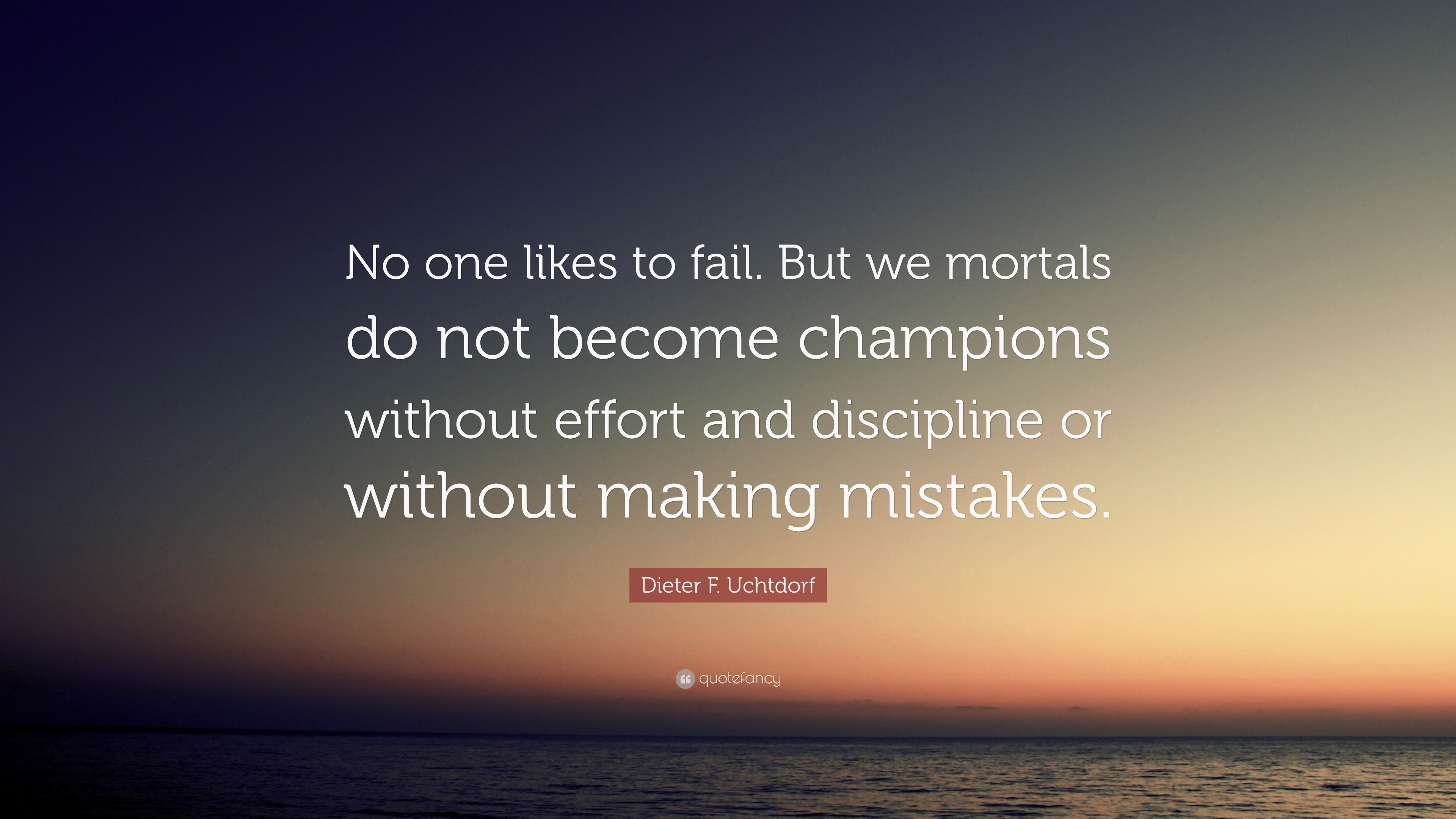 Dieter F. Uchtdorf Quote: “No one likes to fail. But we mortals do not ...