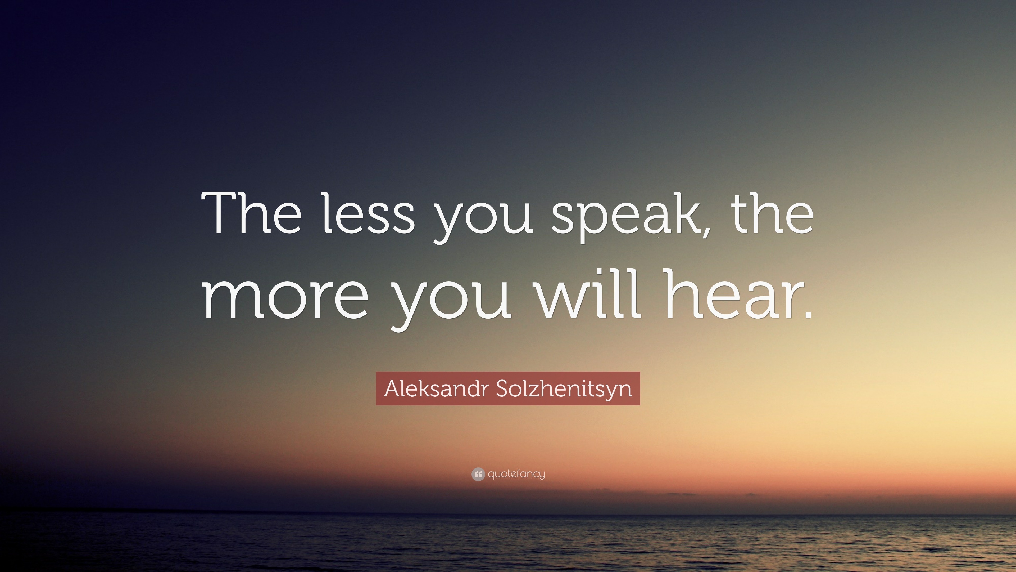 Aleksandr Solzhenitsyn Quote “The less you speak, the more you will hear.”