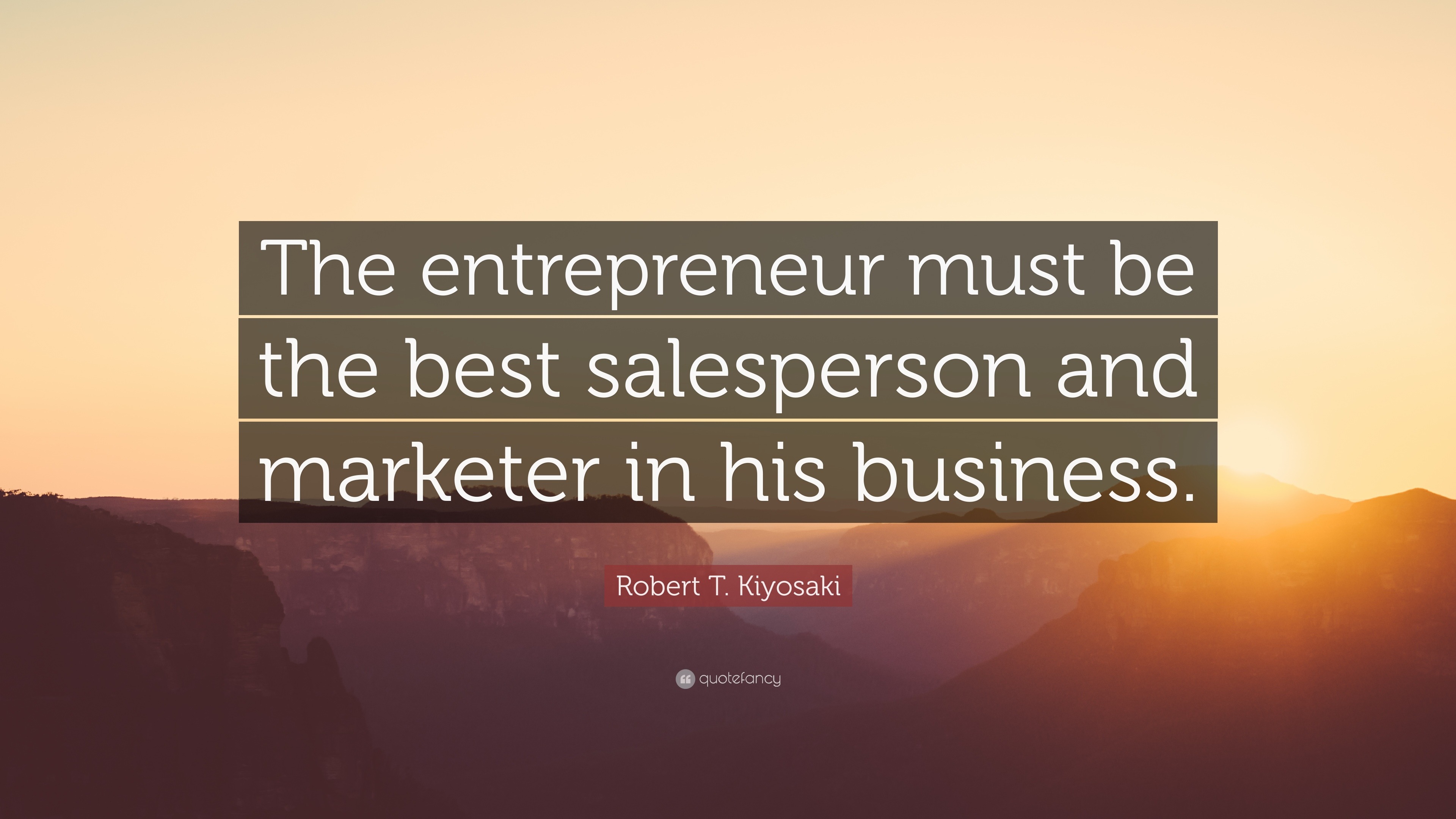 Robert T. Kiyosaki Quote: “The entrepreneur must be the best ...