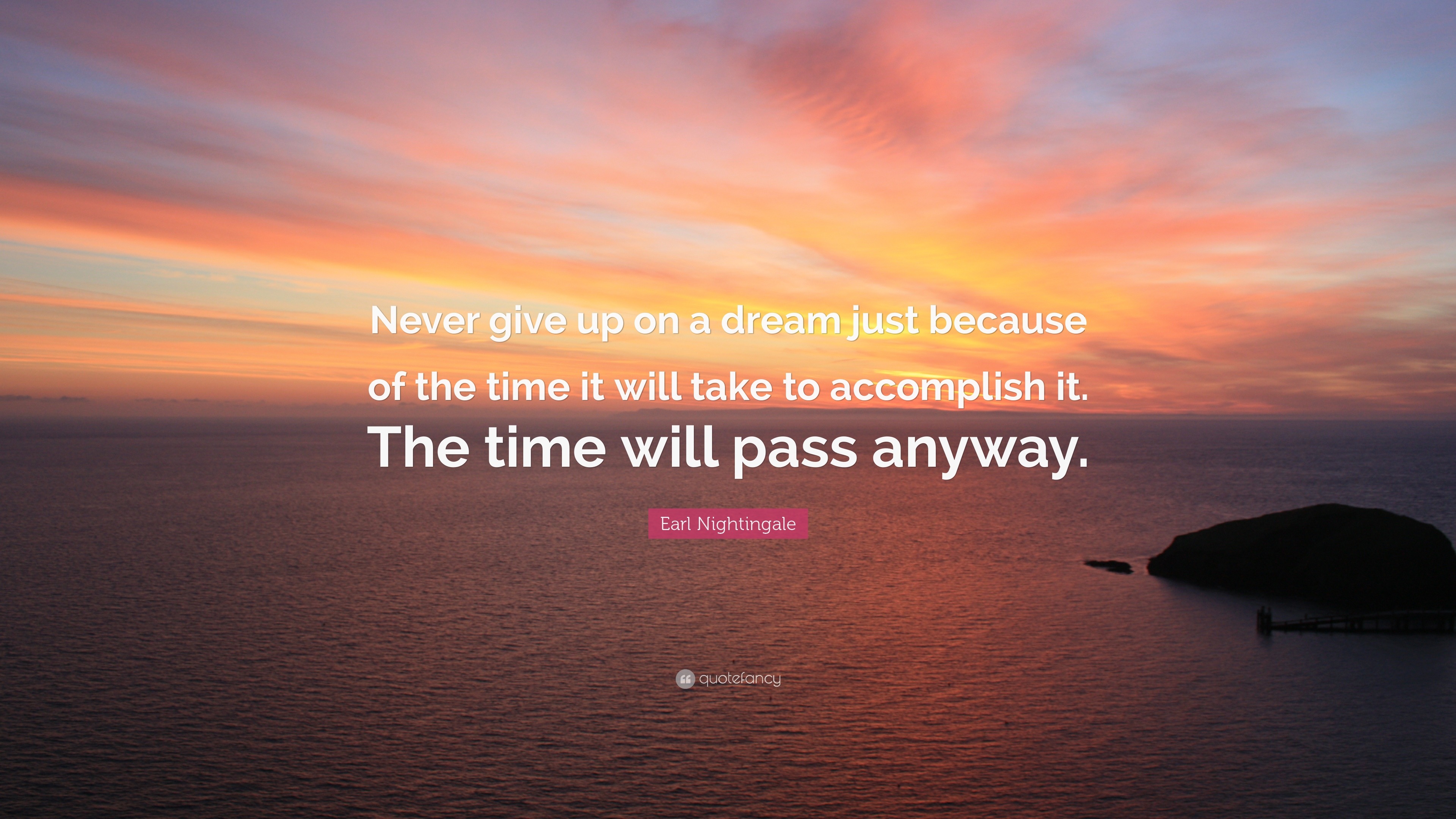 Earl Nightingale Quote Never Give Up On A Dream Just Because Of The Time It Will Take To Accomplish It The Time Will Pass Anyway 28 Wallpapers Quotefancy