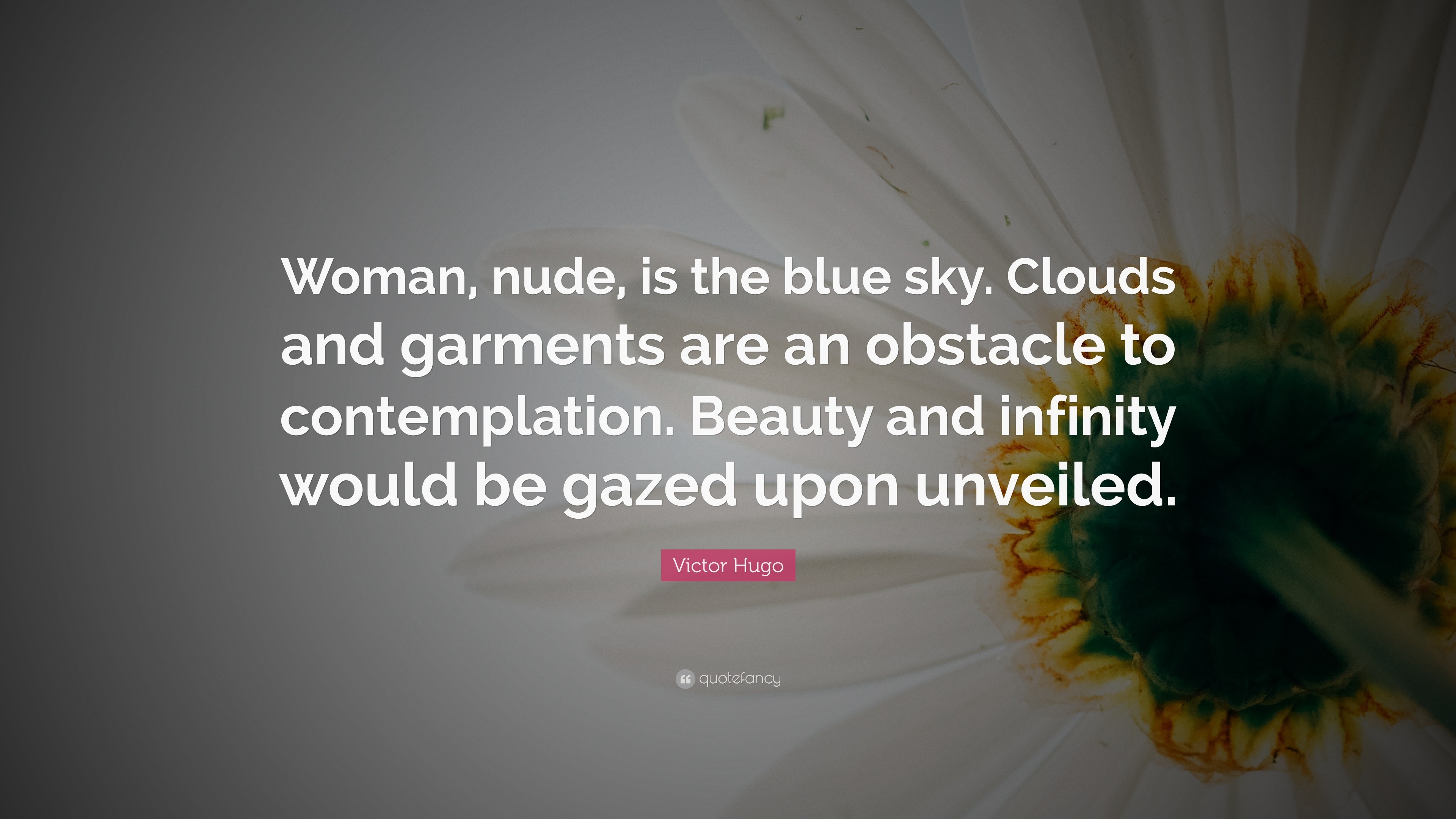 Victor Hugo Quote: “Woman, nude, is the blue sky. Clouds and garments are  an obstacle to contemplation. Beauty and infinity would be gazed u...”