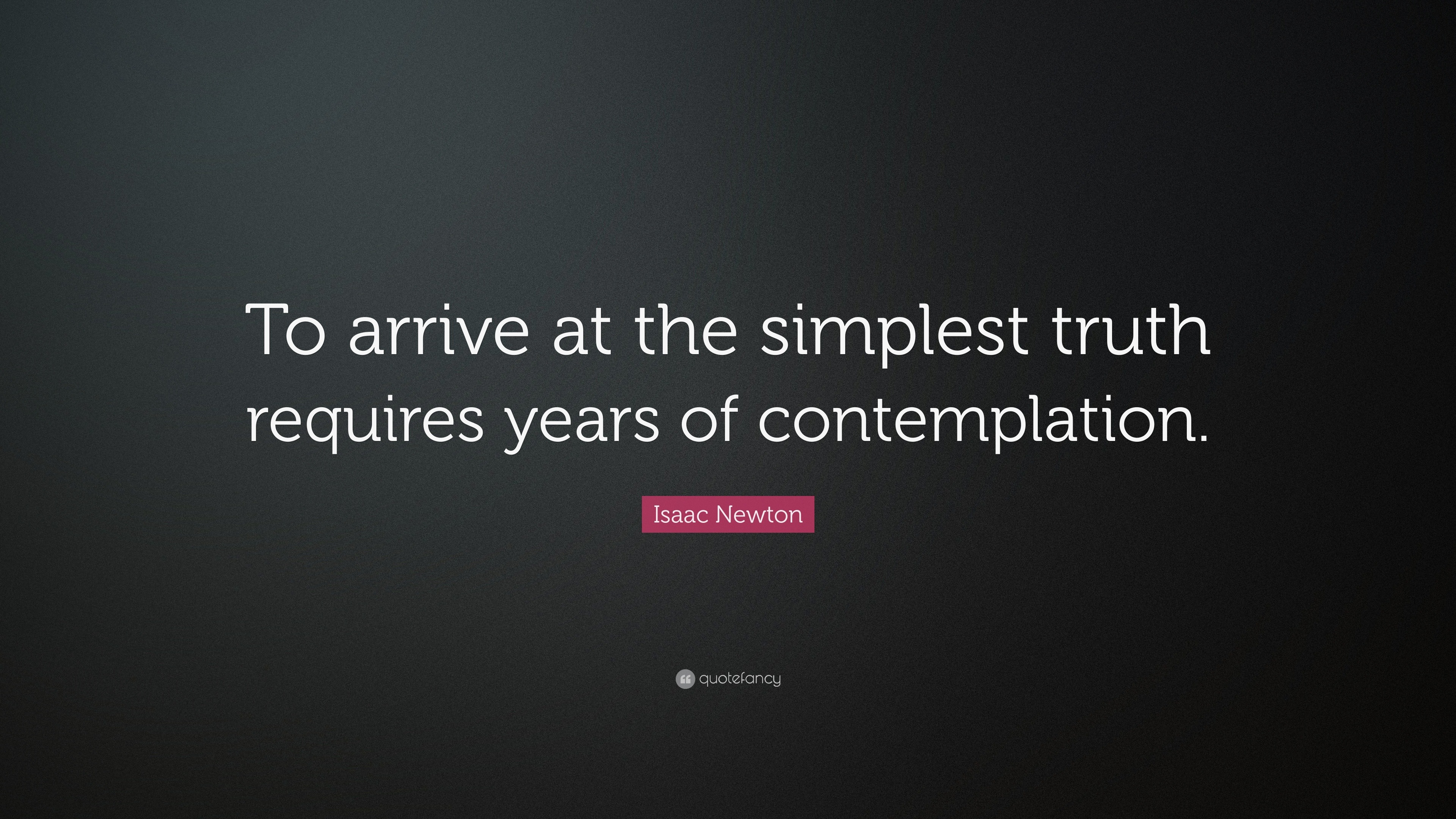 Isaac Newton Quote: “To arrive at the simplest truth requires years of ...