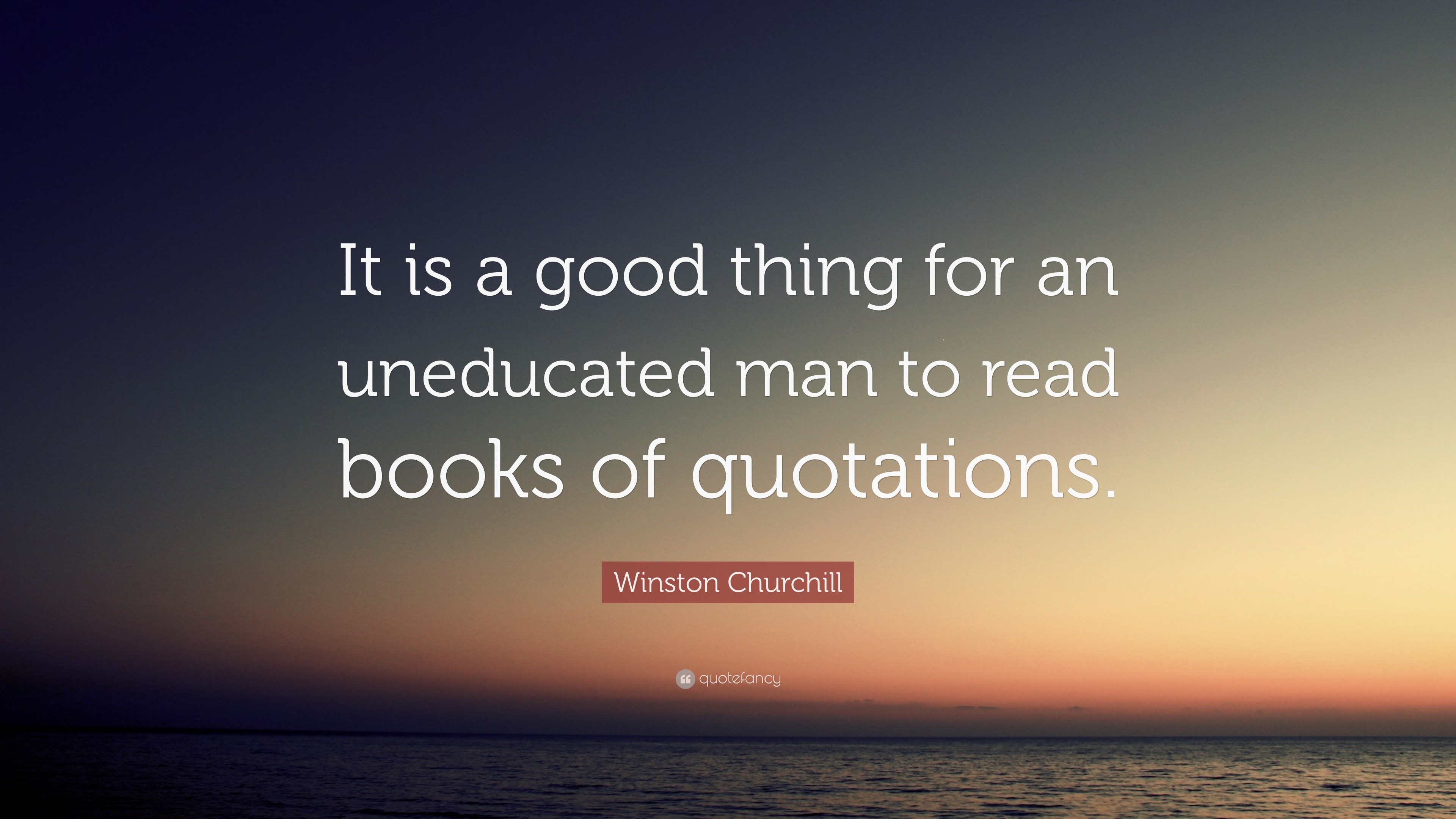 Winston Churchill Quote: “It is a good thing for an uneducated man to ...