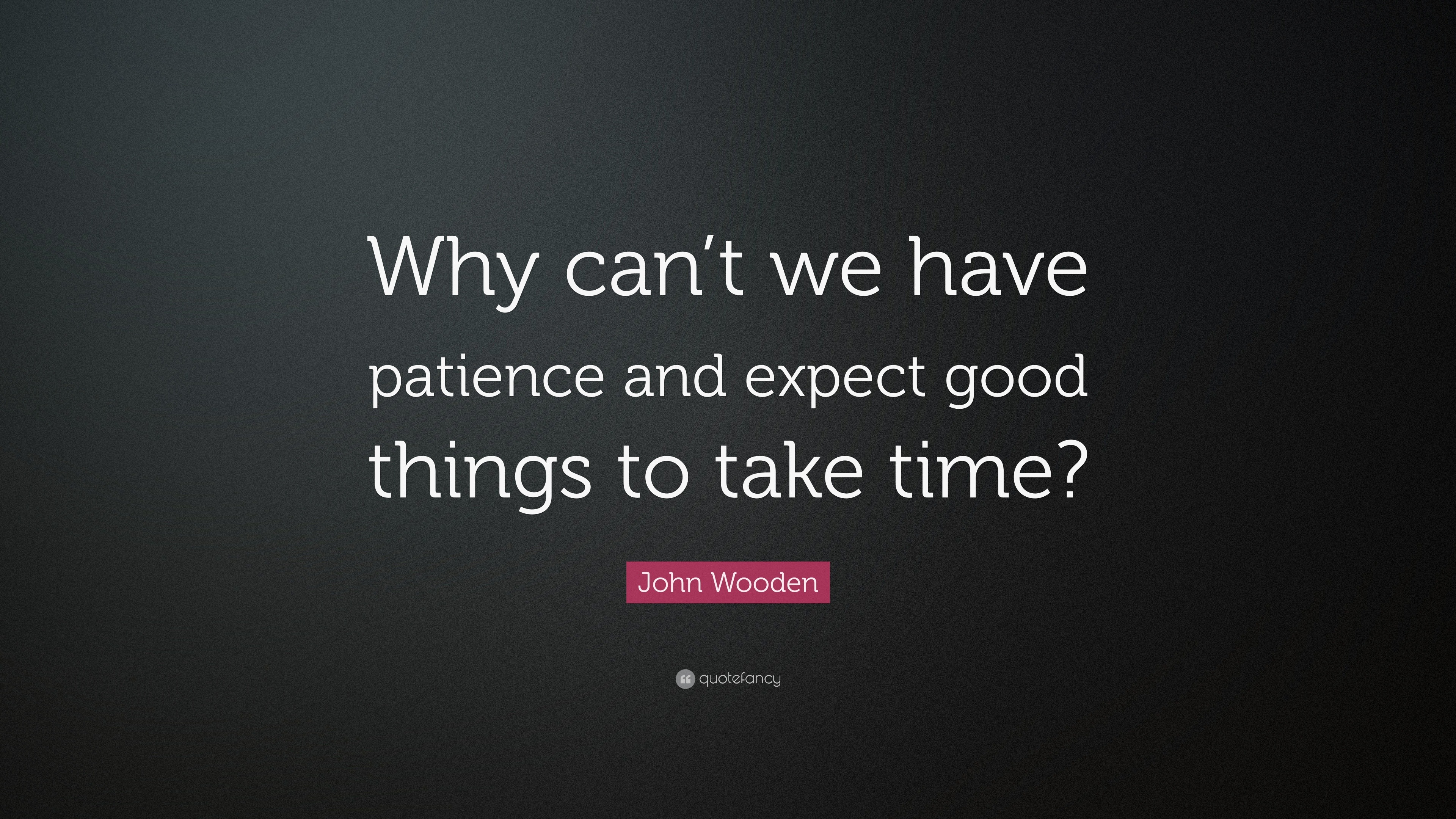 John Wooden Quote: “Why can’t we have patience and expect good things ...