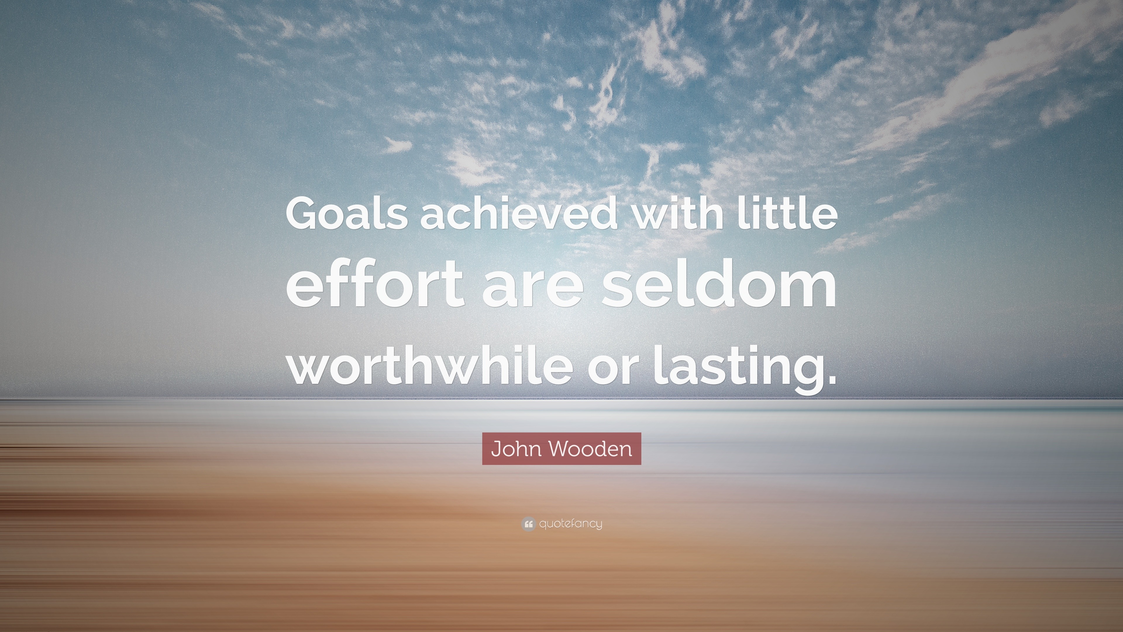 John Wooden Quote: “Goals achieved with little effort are seldom ...