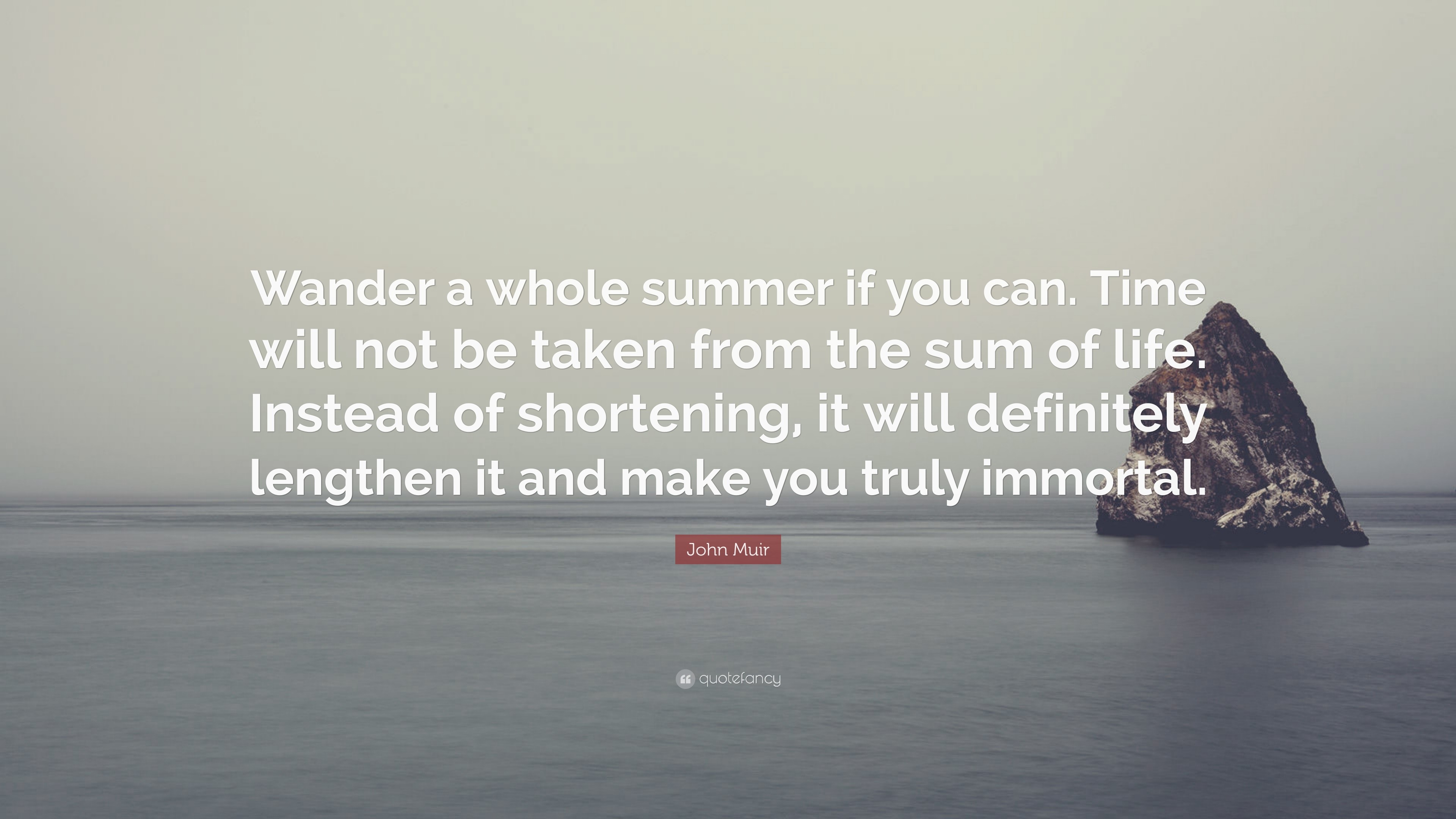 John Muir Quote “Wander a whole summer if you can. Time will not be taken from the sum of life