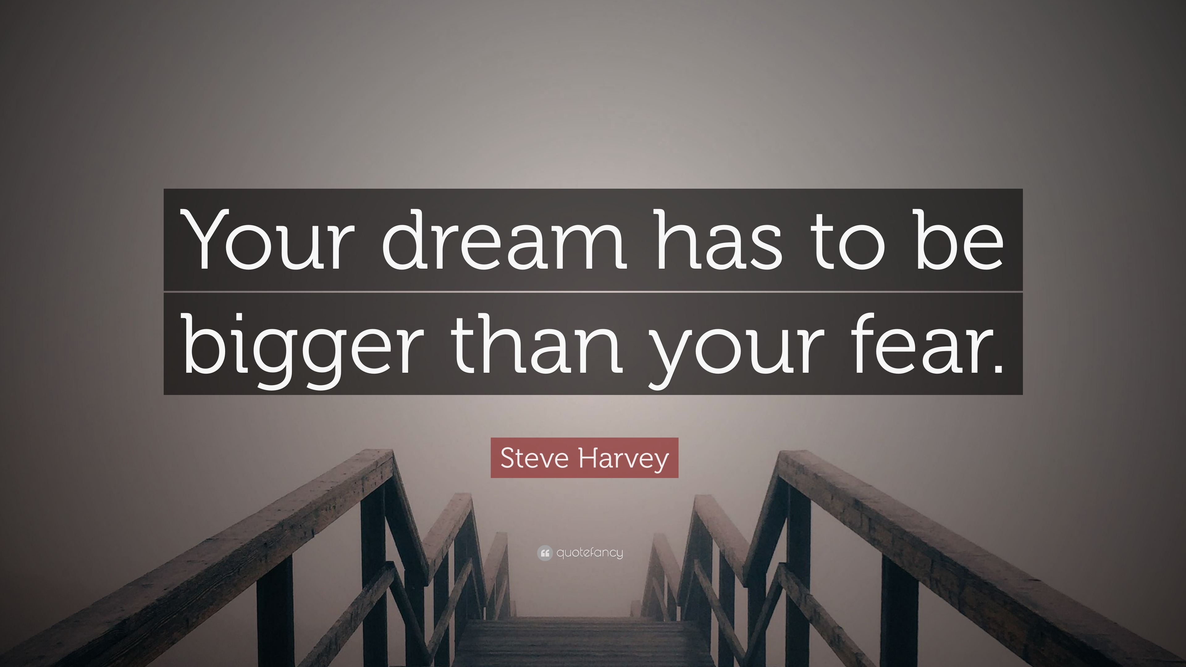 Steve Harvey Quote: “Your dream has to be bigger than your fear.”