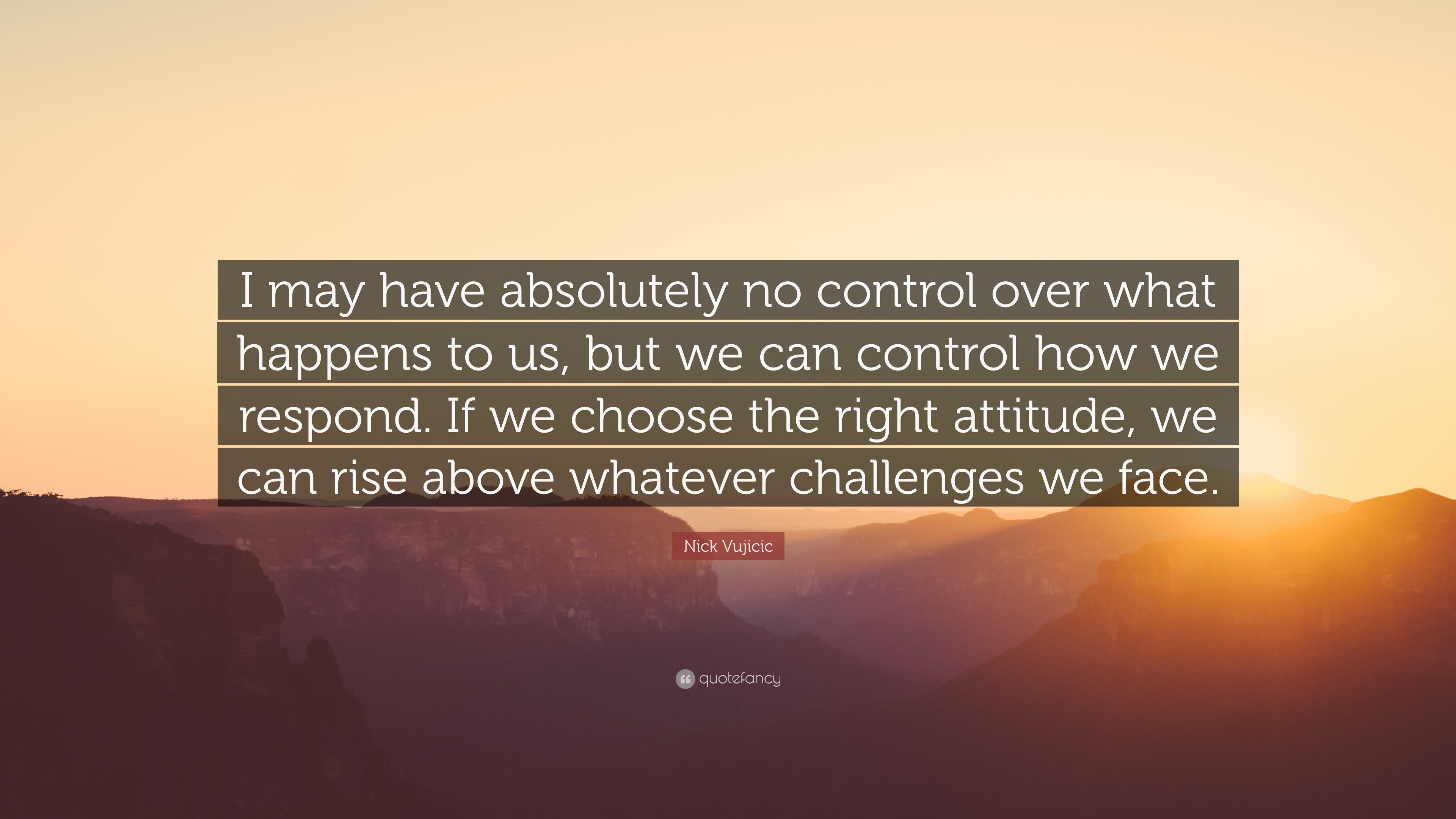 Nick Vujicic Quote: “I may have absolutely no control over what happens ...