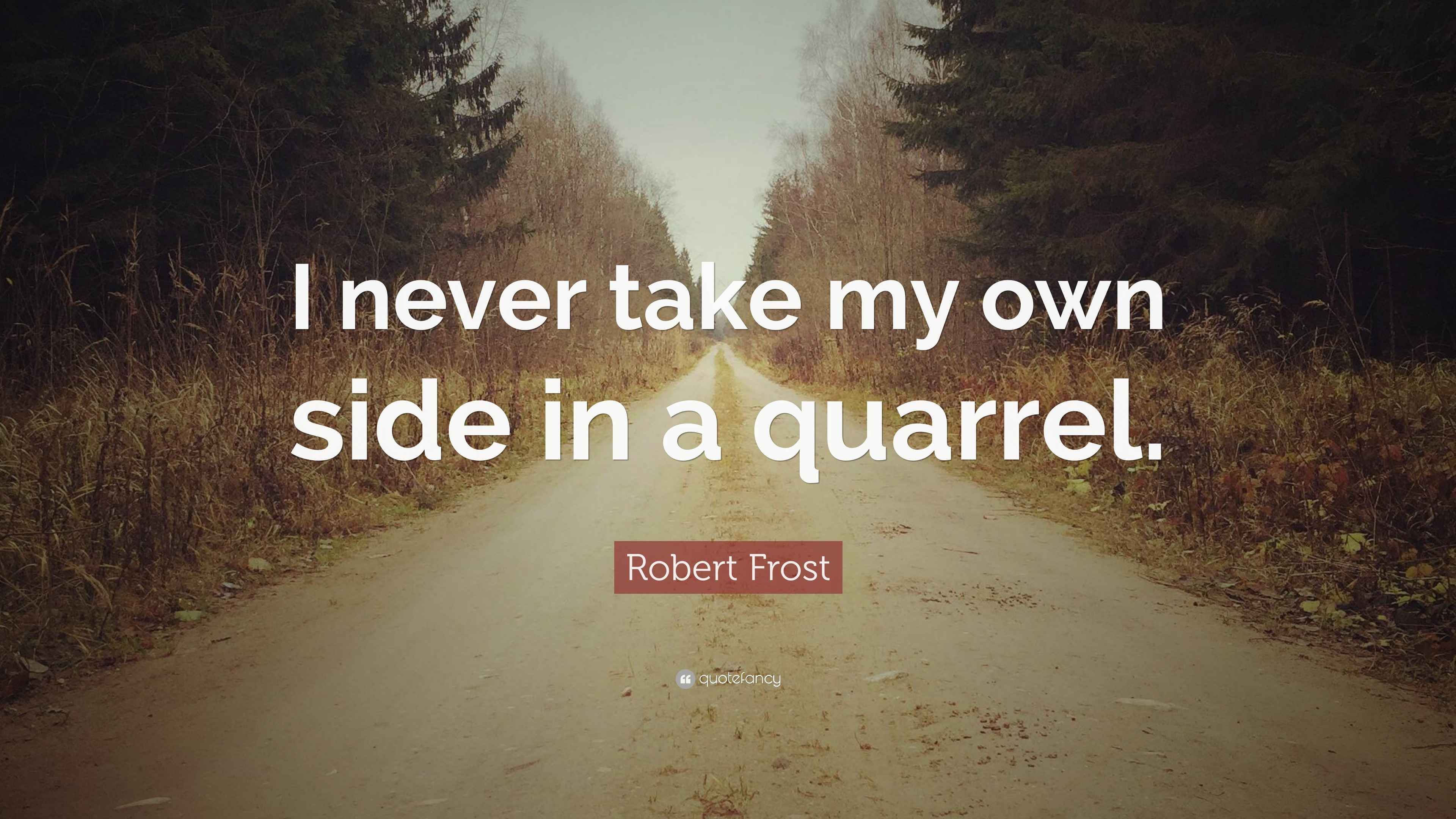 Robert Frost Quote “I never take my own side in a quarrel.”