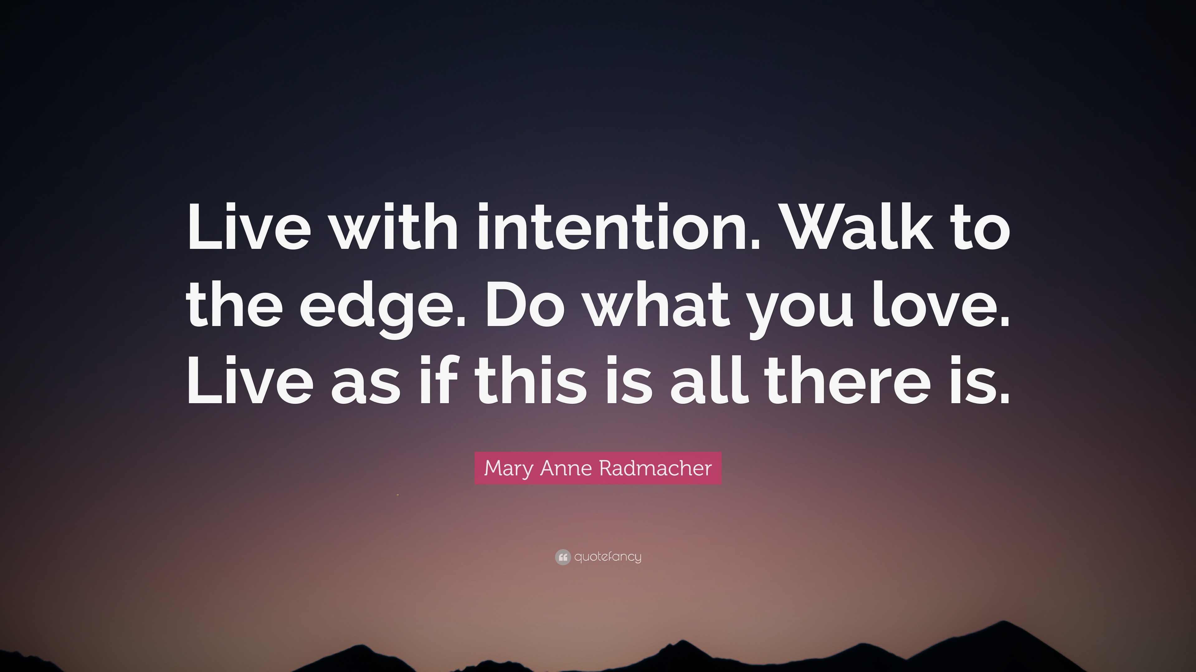 Mary Anne Radmacher Quote: “Live with intention. Walk to the edge. Do ...