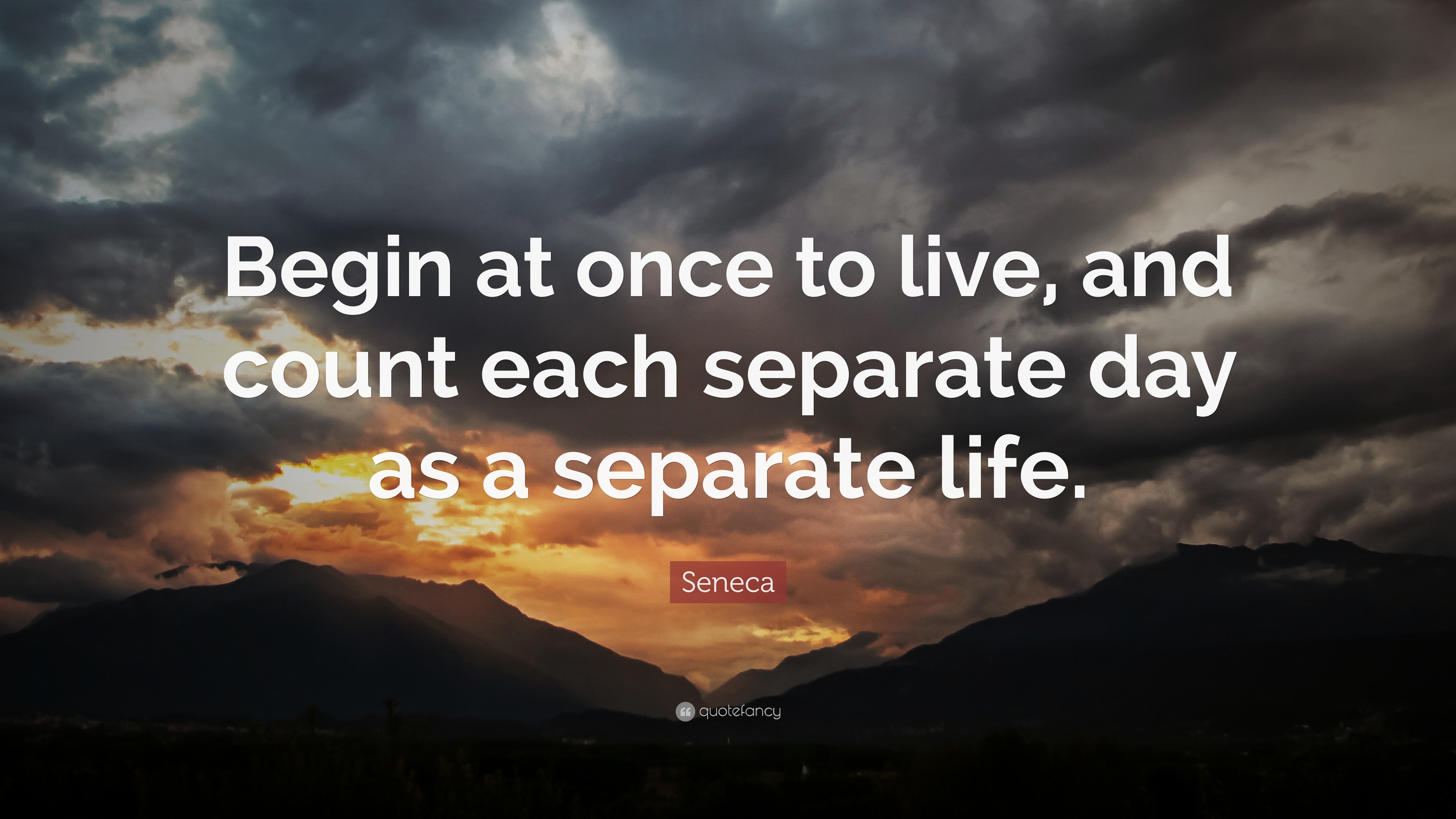 Seneca Quote “Begin at once to live and count each separate day as