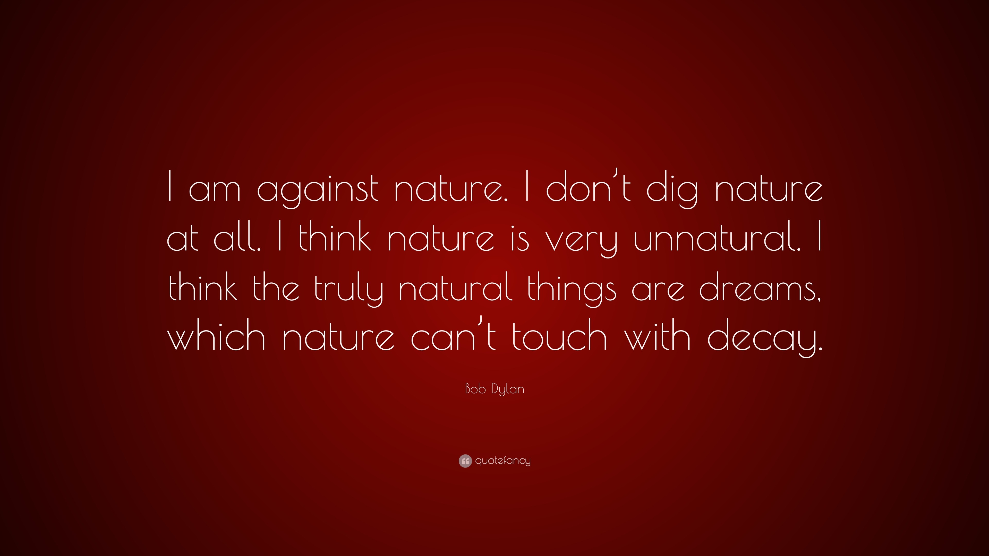 Bob Dylan Quote “I am against nature. I don’t dig nature at all. I