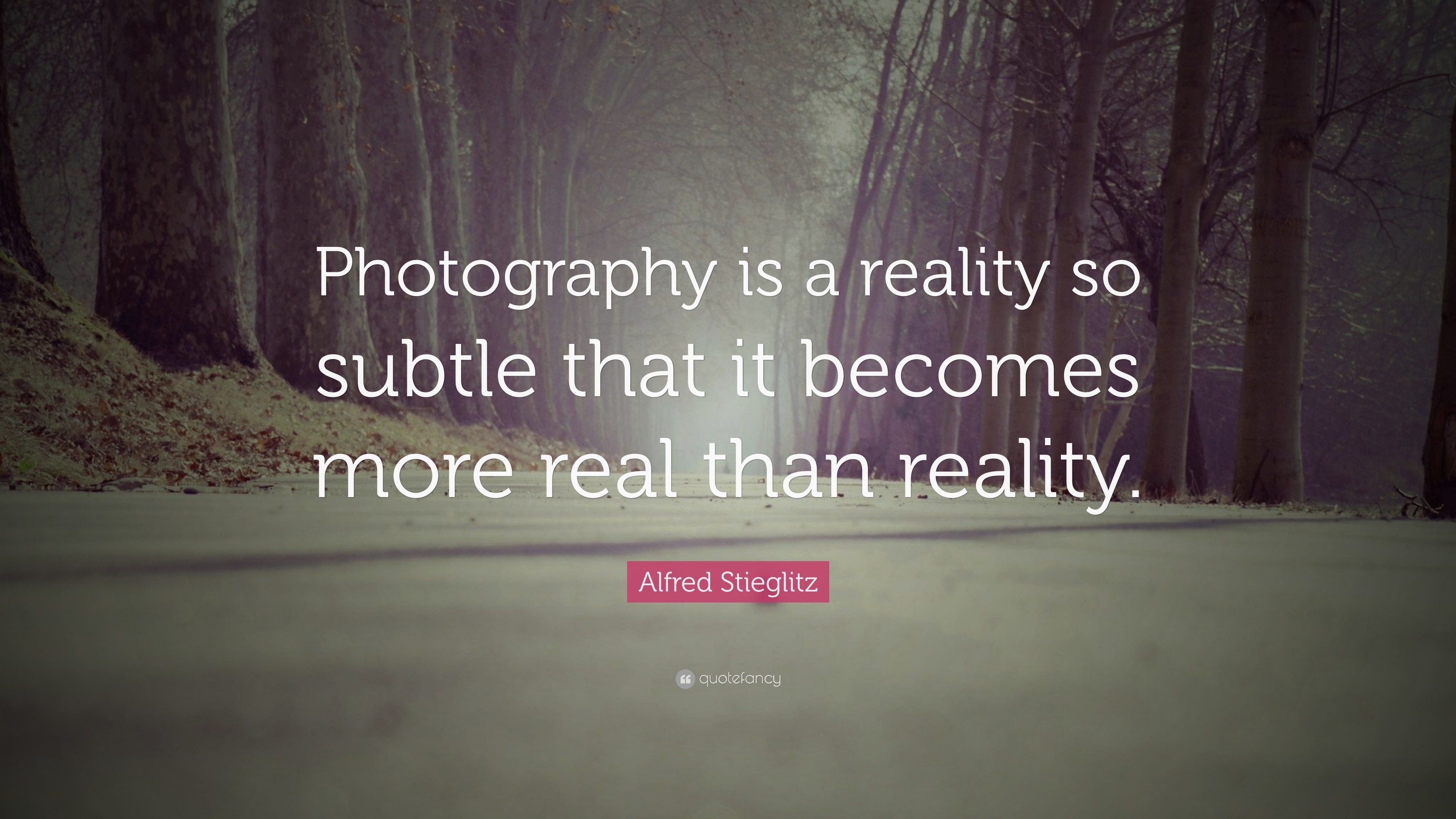 Alfred Stieglitz Quote “Photography is a reality so subtle that it