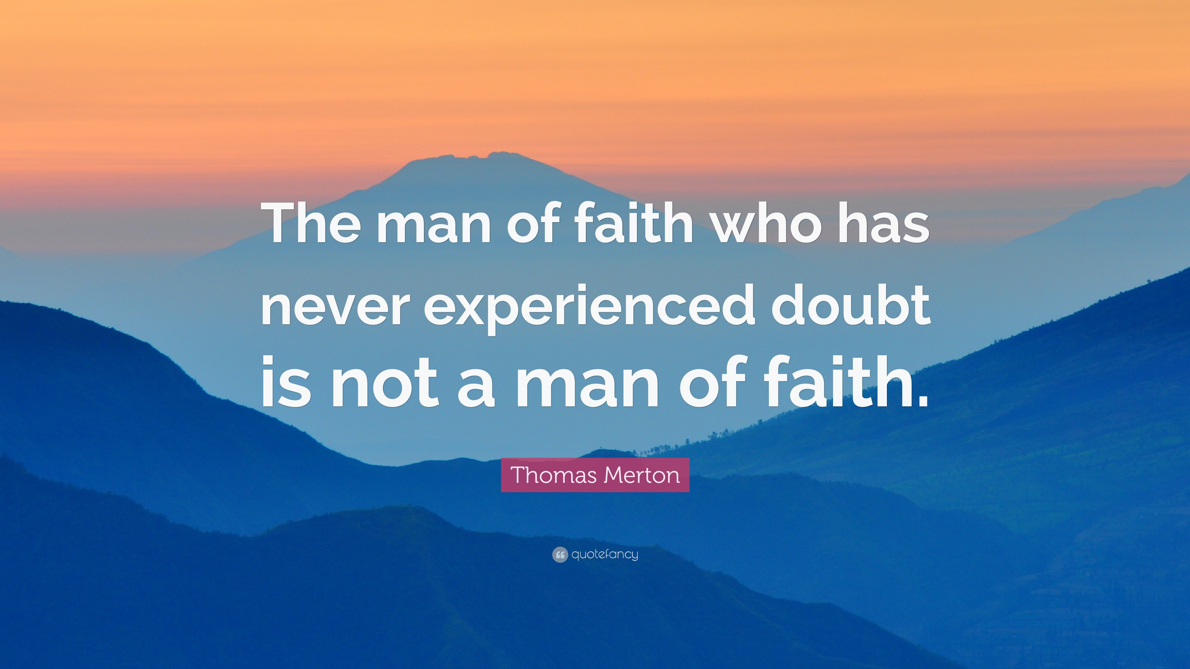 Thomas Merton Quote: “The man of faith who has never experienced doubt ...