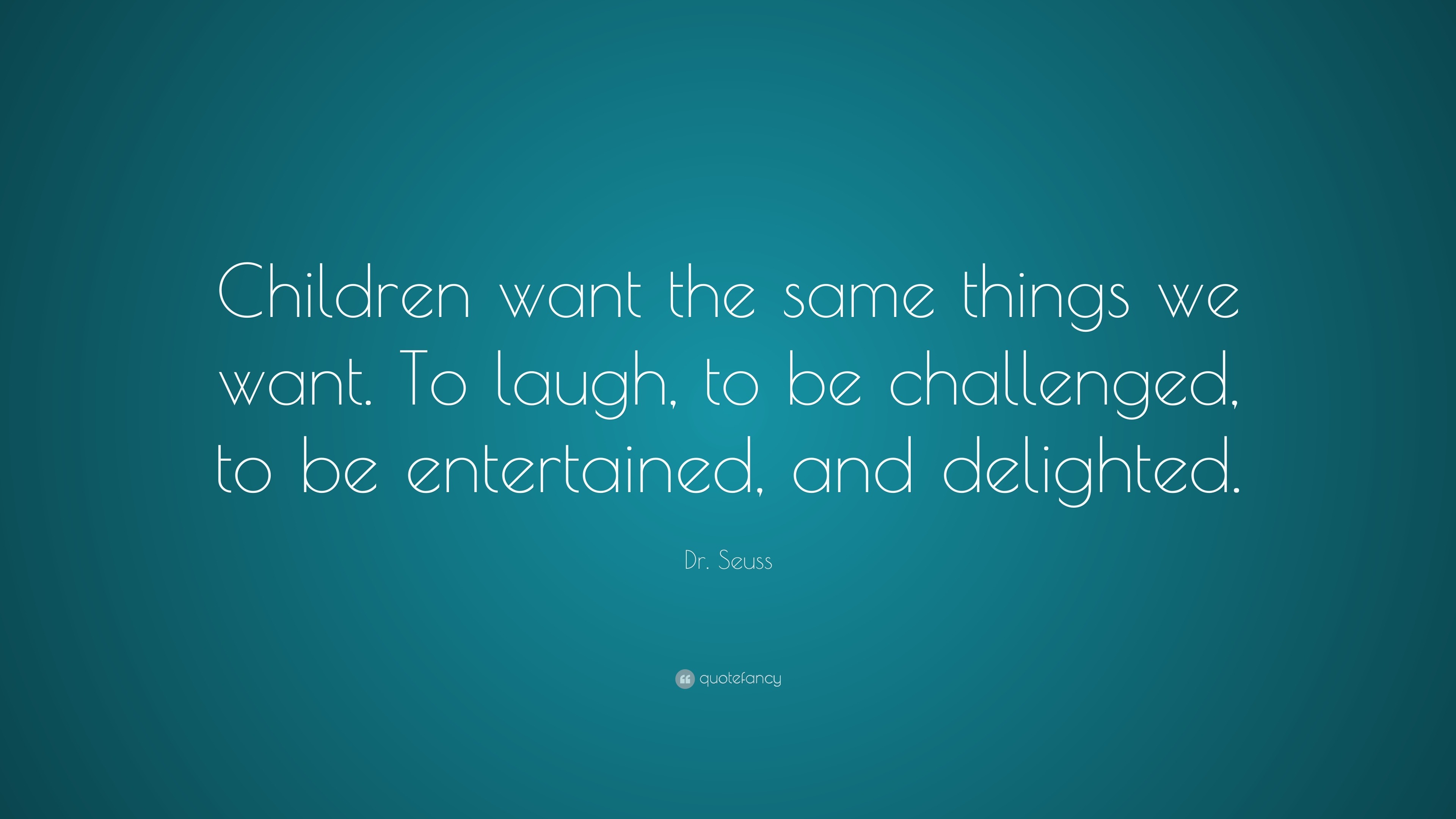 Dr. Seuss Quote: “Children want the same things we want. To laugh, to ...