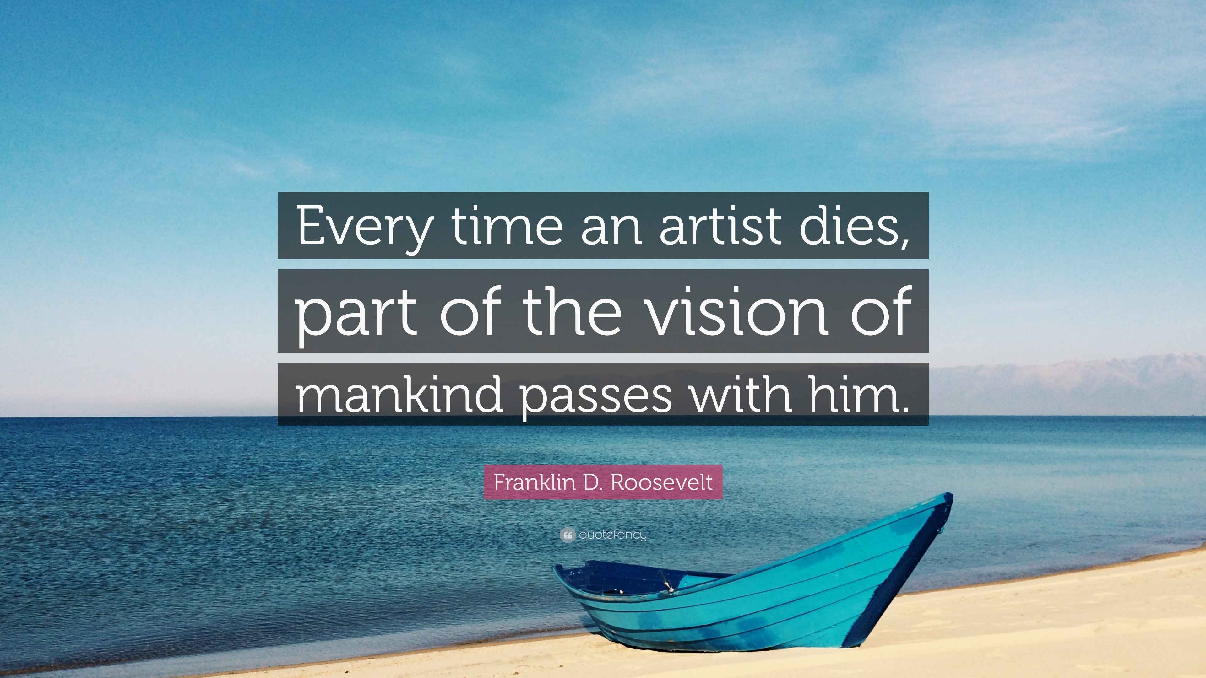 Franklin D. Roosevelt Quote “Every time an artist dies, part of the