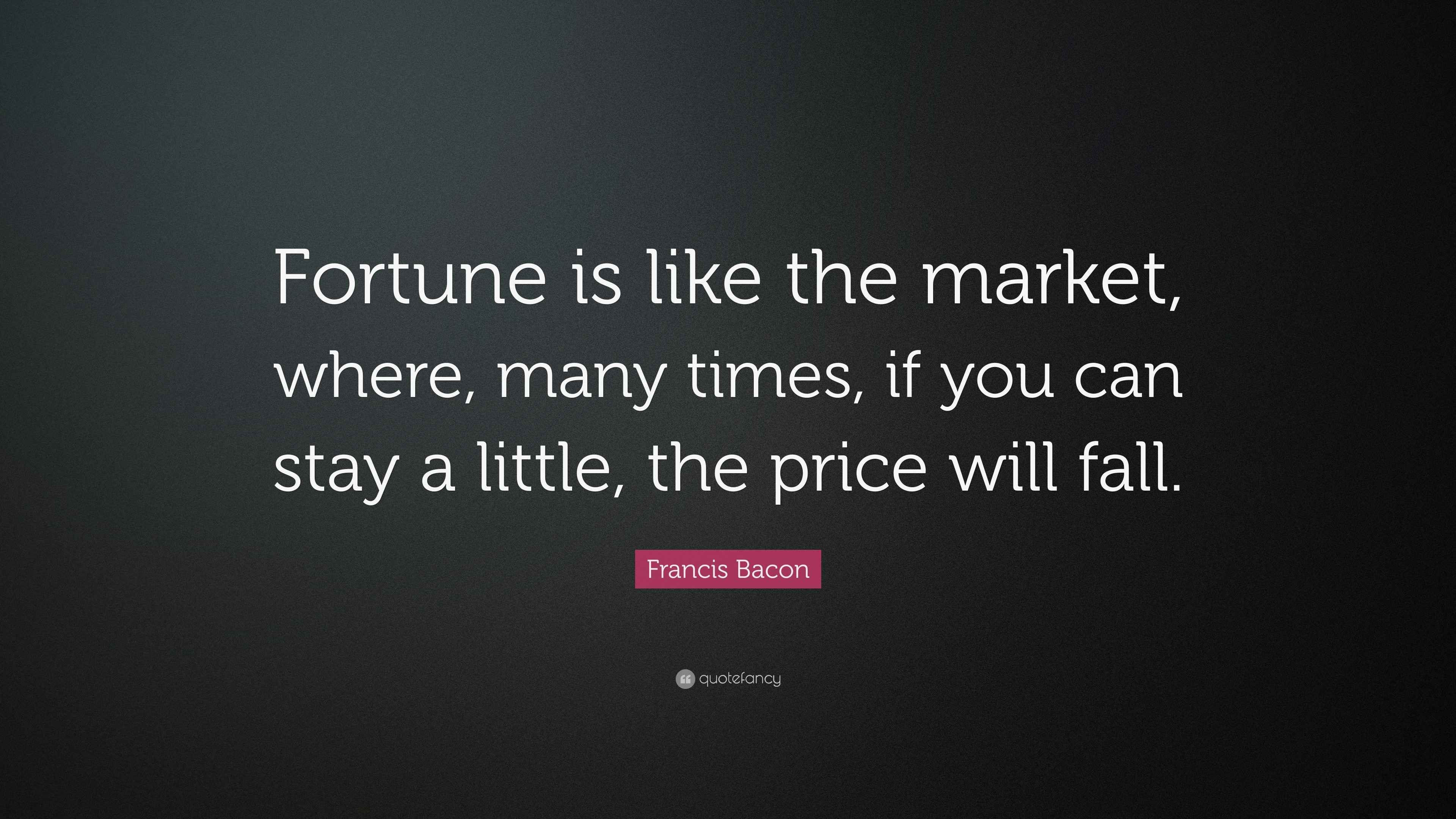 Francis Bacon Quote “Fortune is like the market, where