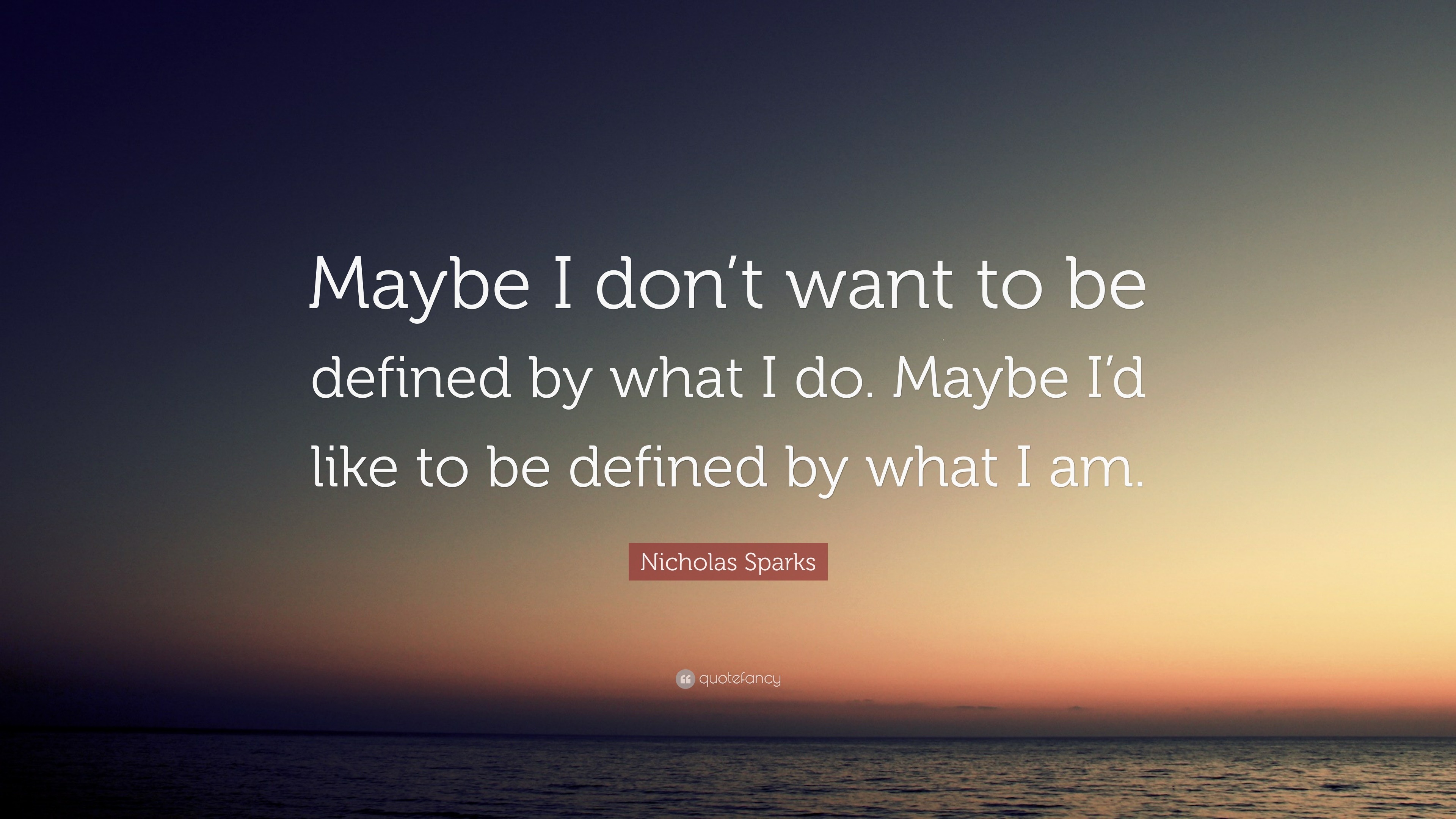 Nicholas Sparks Quote: “Maybe I don’t want to be defined by what I do ...