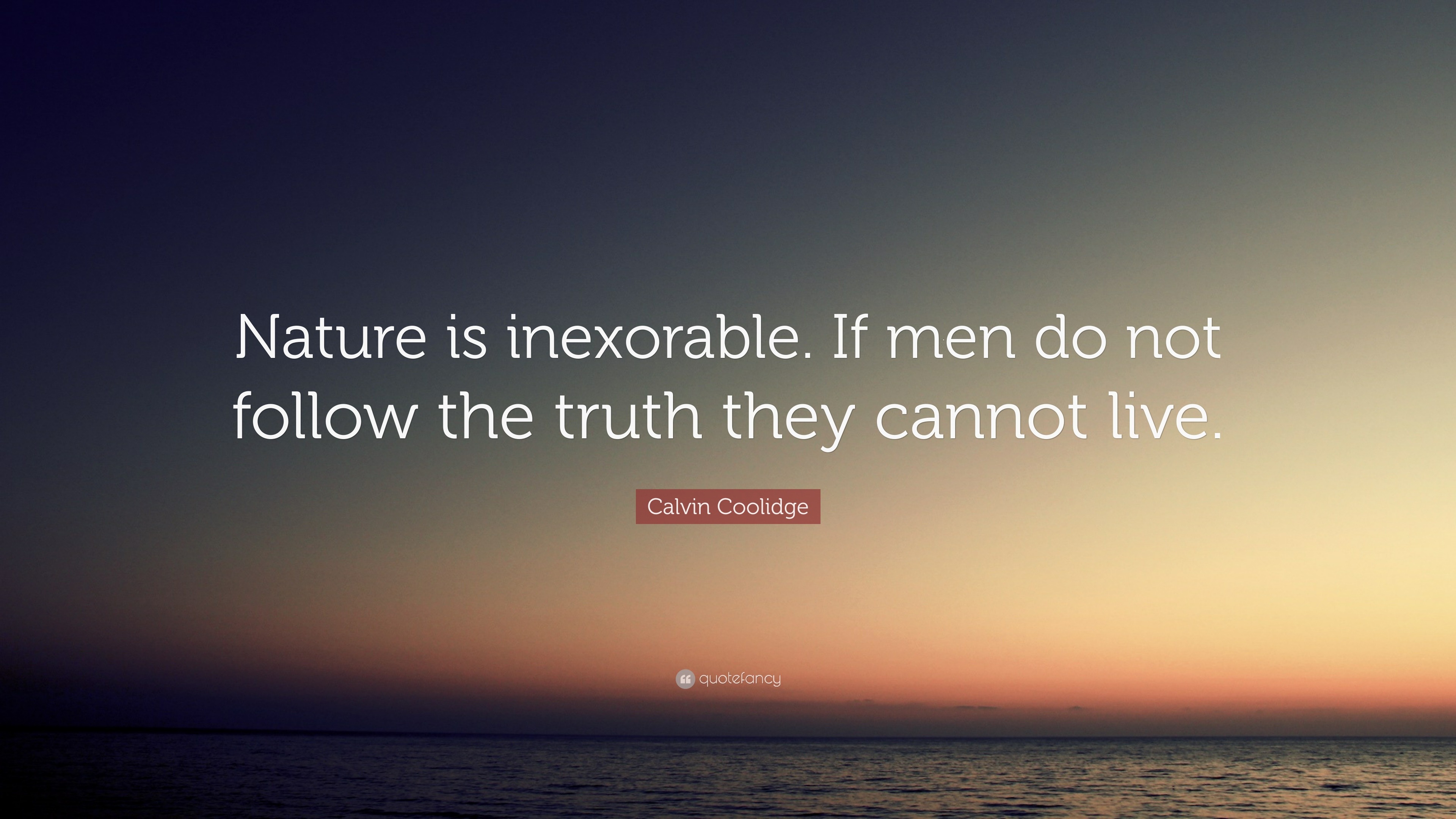 Calvin Coolidge Quote: “Nature is inexorable. If men do not follow the ...