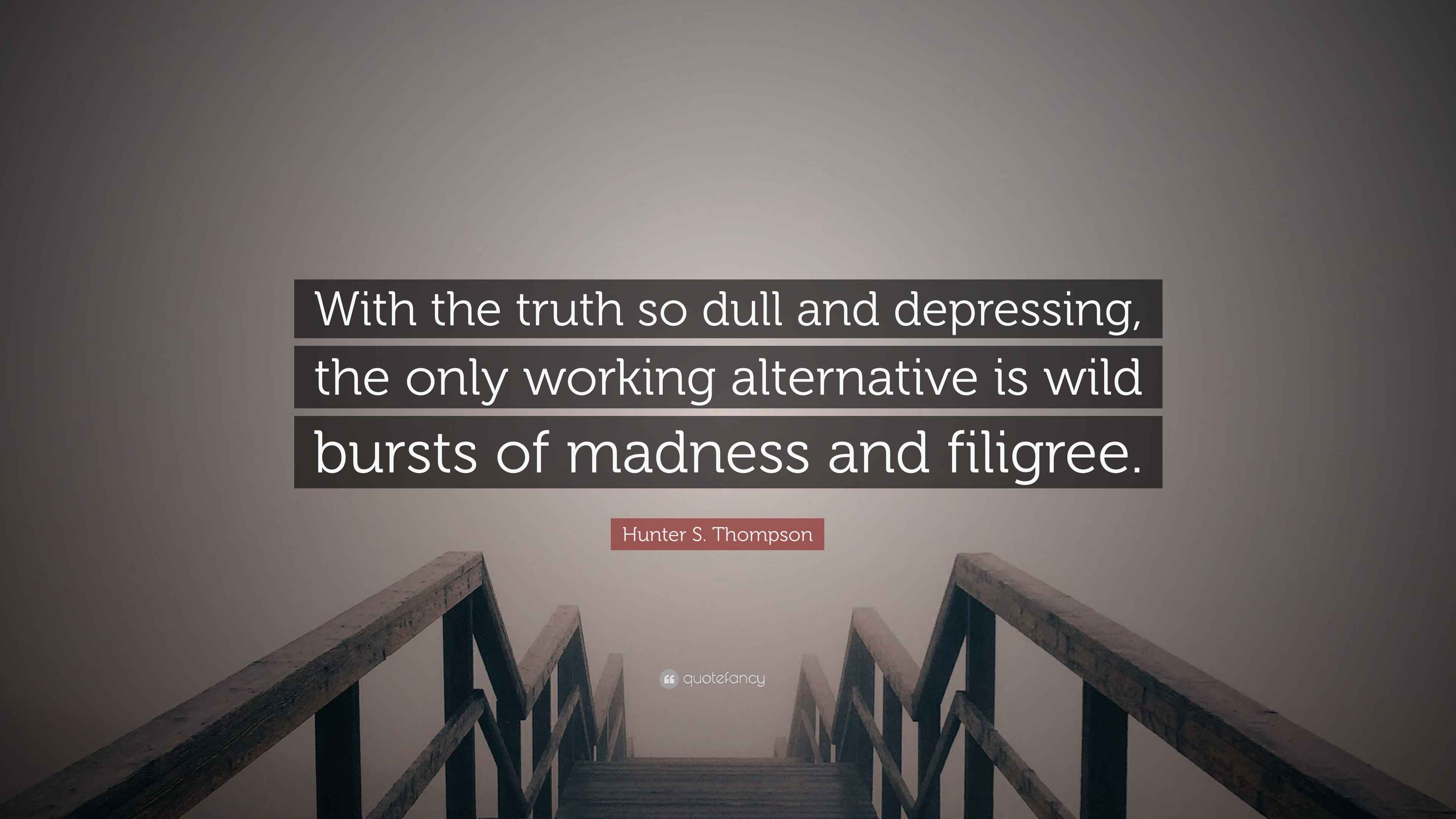 Hunter S. Thompson Quote “With the truth so dull and depressing, the