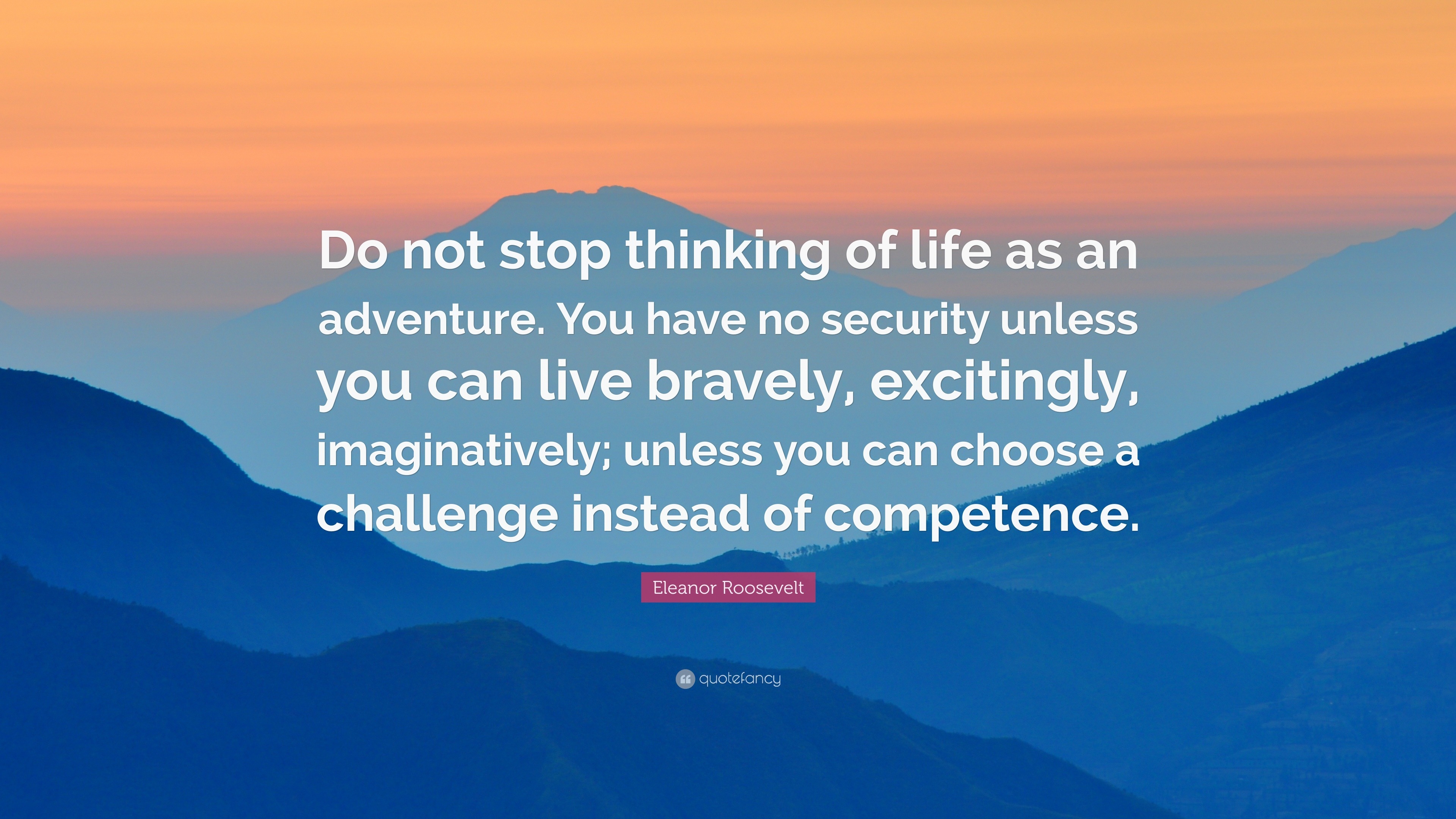 Eleanor Roosevelt Quote: “Do not stop thinking of life as an adventure ...